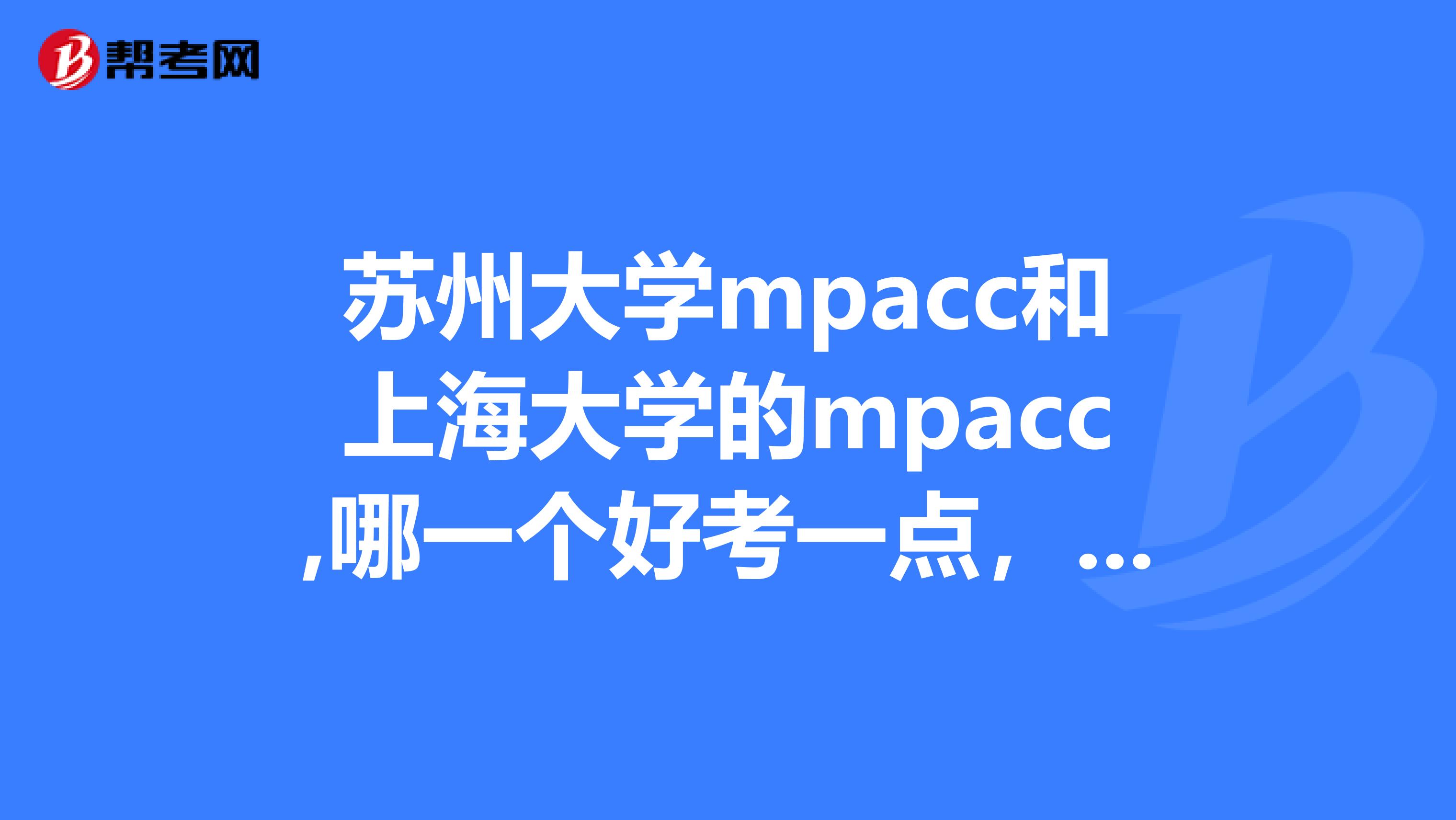苏州大学mpacc和上海大学的mpacc,哪一个好考一点,求行家分析