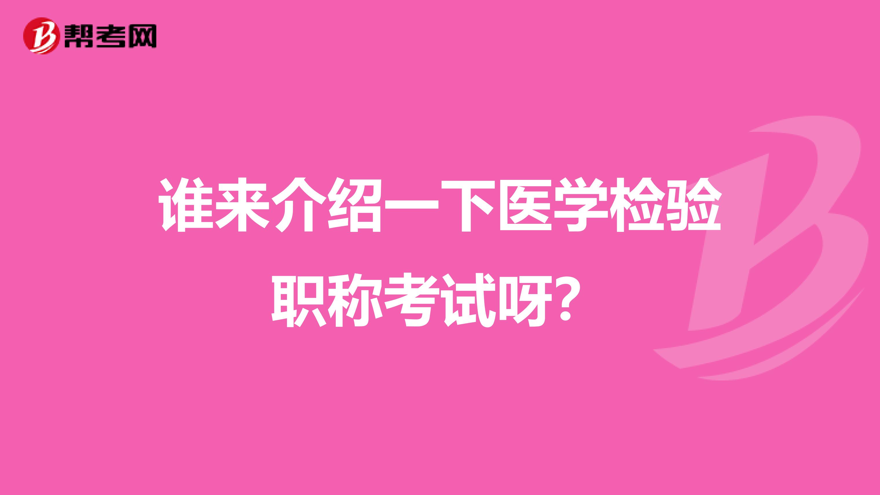 谁来介绍一下医学检验职称考试呀?