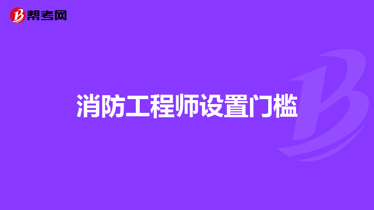 消防工程师设置门槛