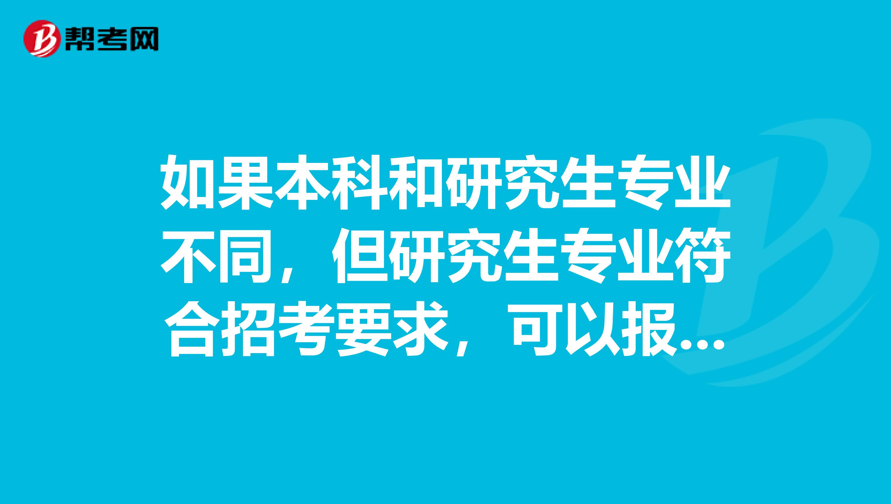 如果本科和研究生专业不同,但研究生专业符合招考要求,可以报考吗