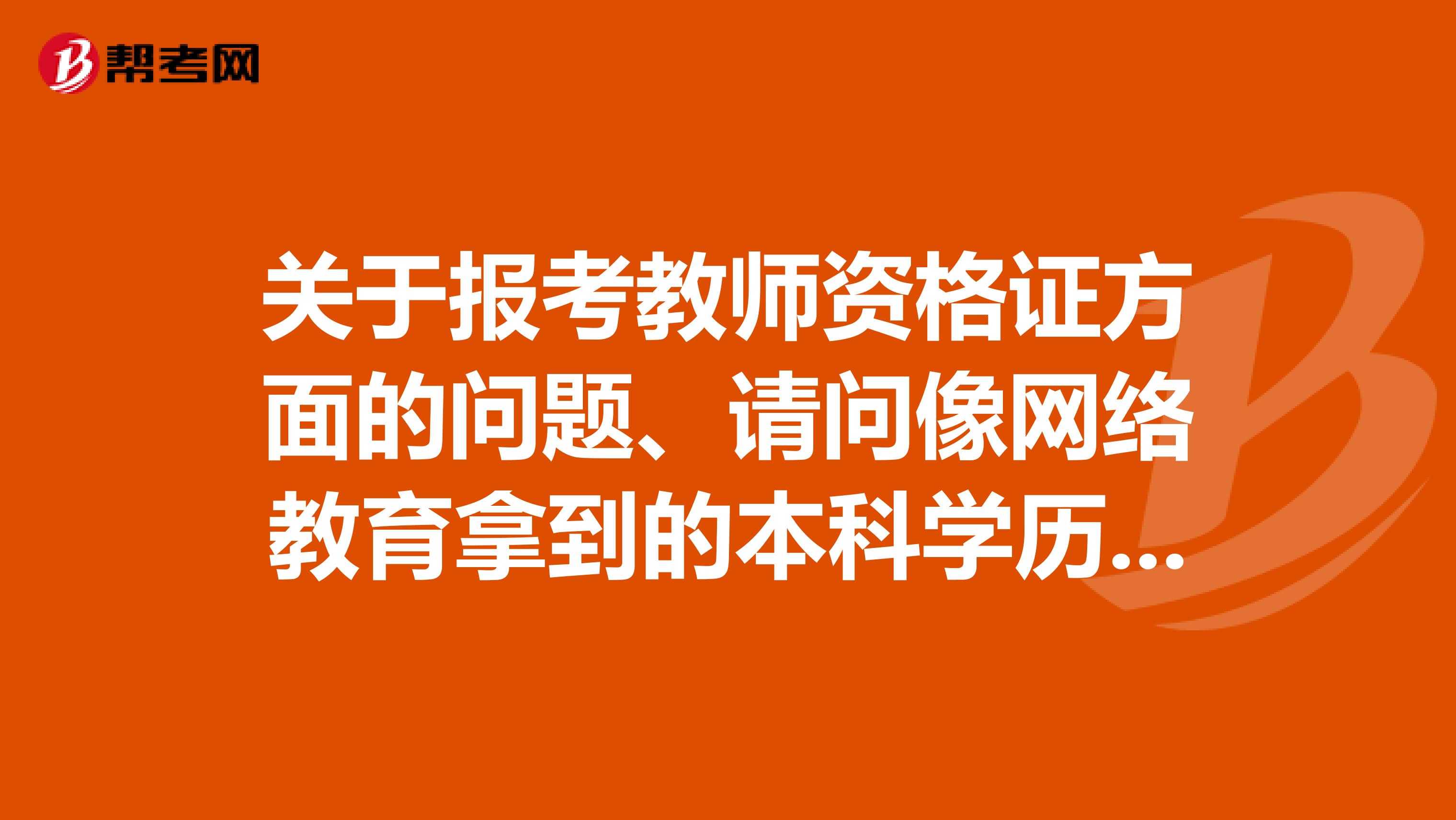 关于报考教师资格证方面的问题、请问像网络教育拿到的本科学历没有学位,可否报考教师资格证,可以报考什么学科?