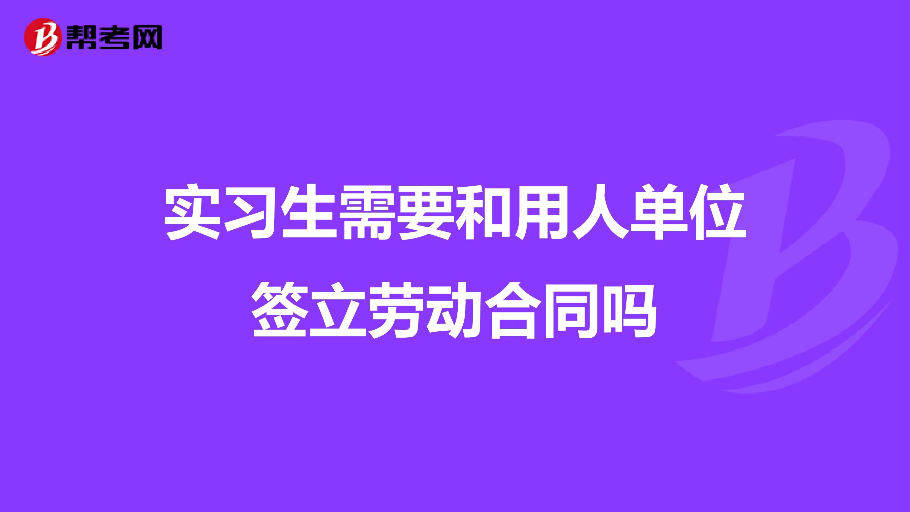 实习生需要和用人单位签立劳动合同吗