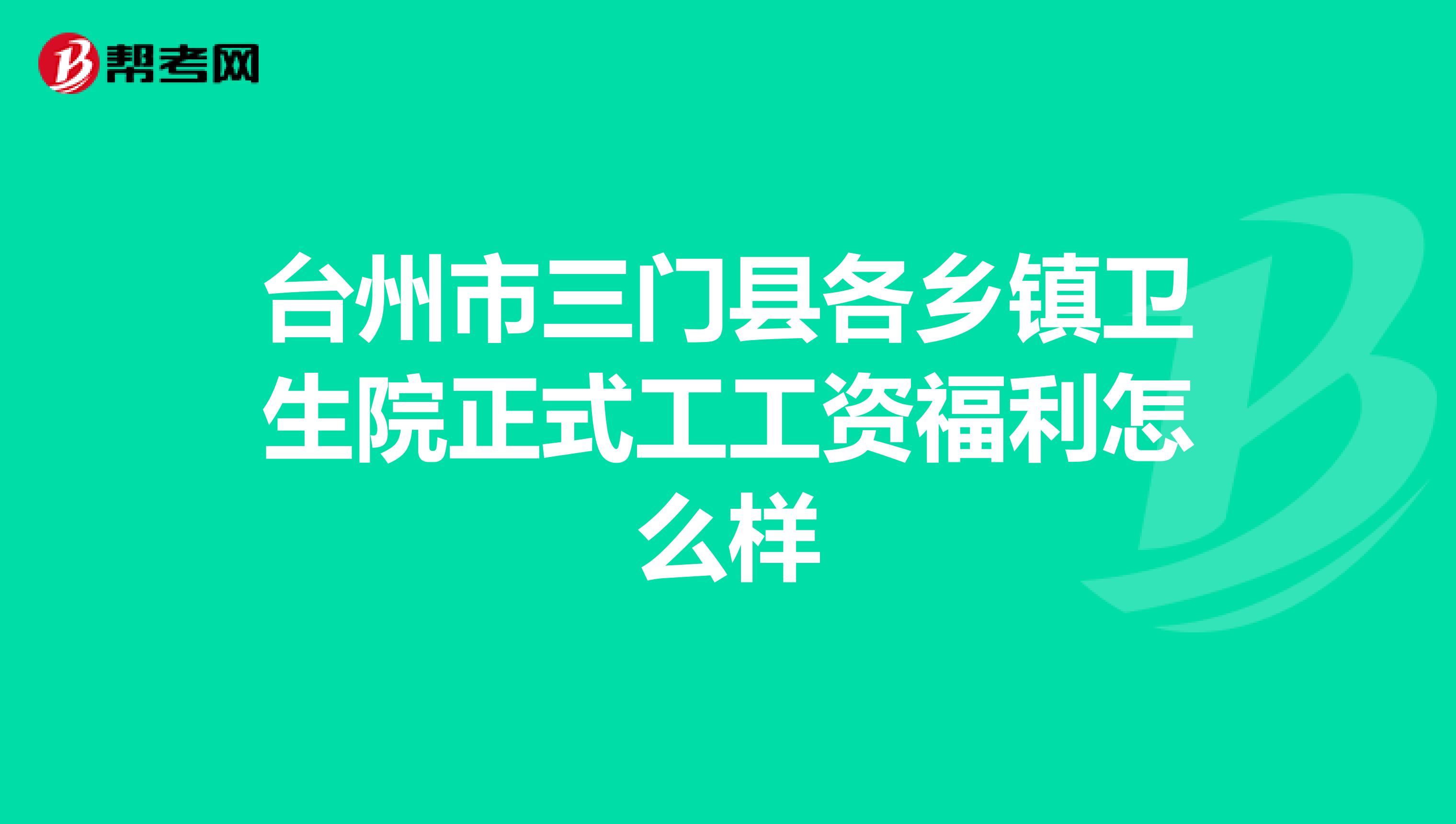 台州市三门县各乡镇卫生院正式工工资福利怎么样