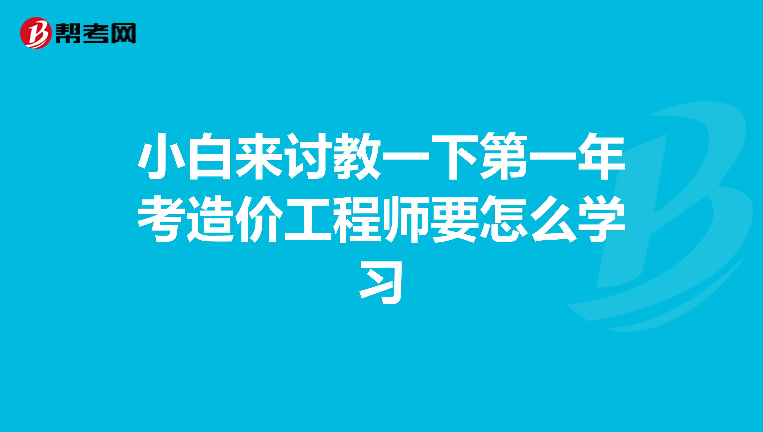 小白來討教一下第一年考造價工程師要怎么學(xué)習(xí)
