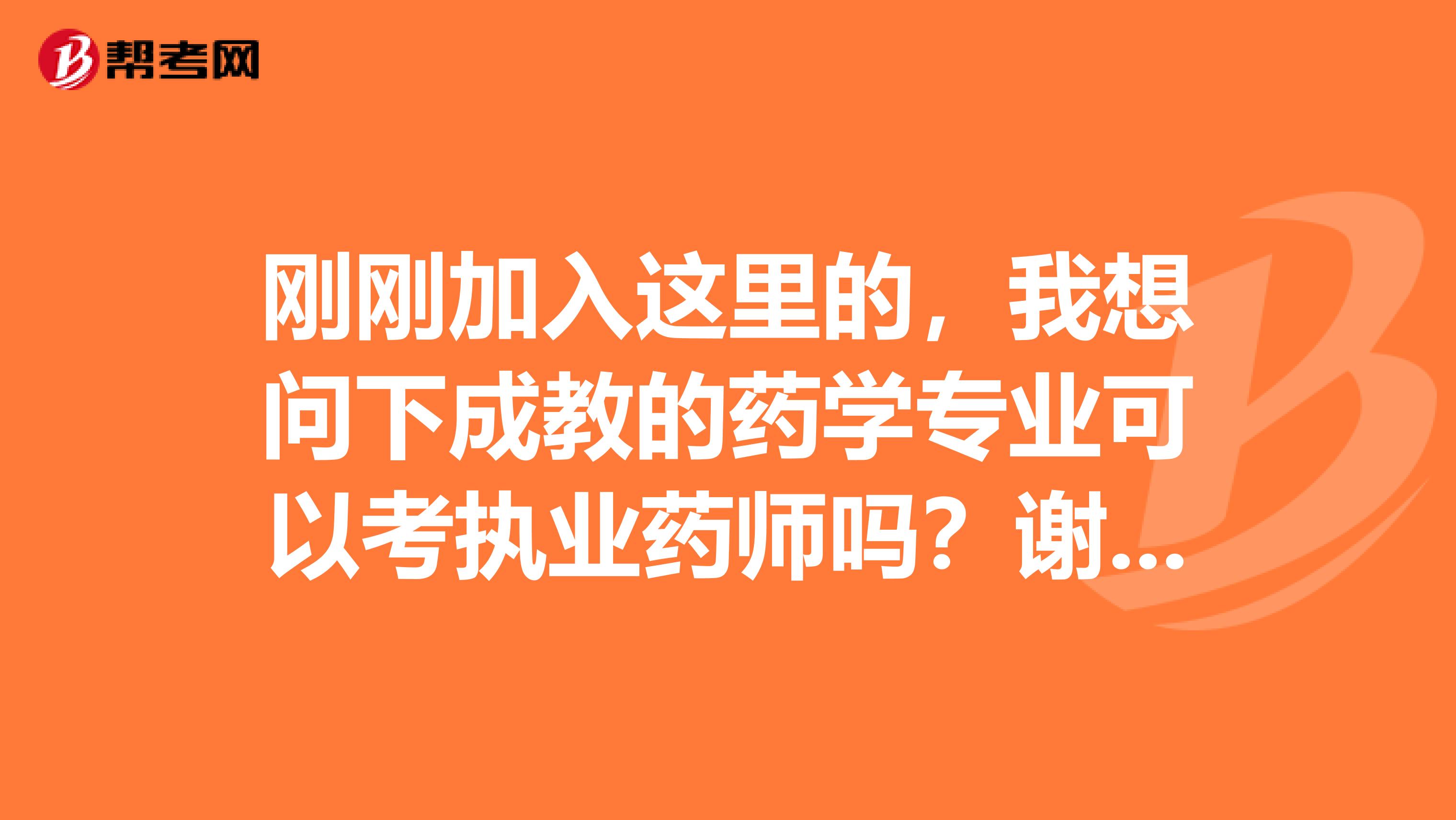 刚刚加入这里的，我想问下成教的药学专业可以考执业药师吗？谢谢了