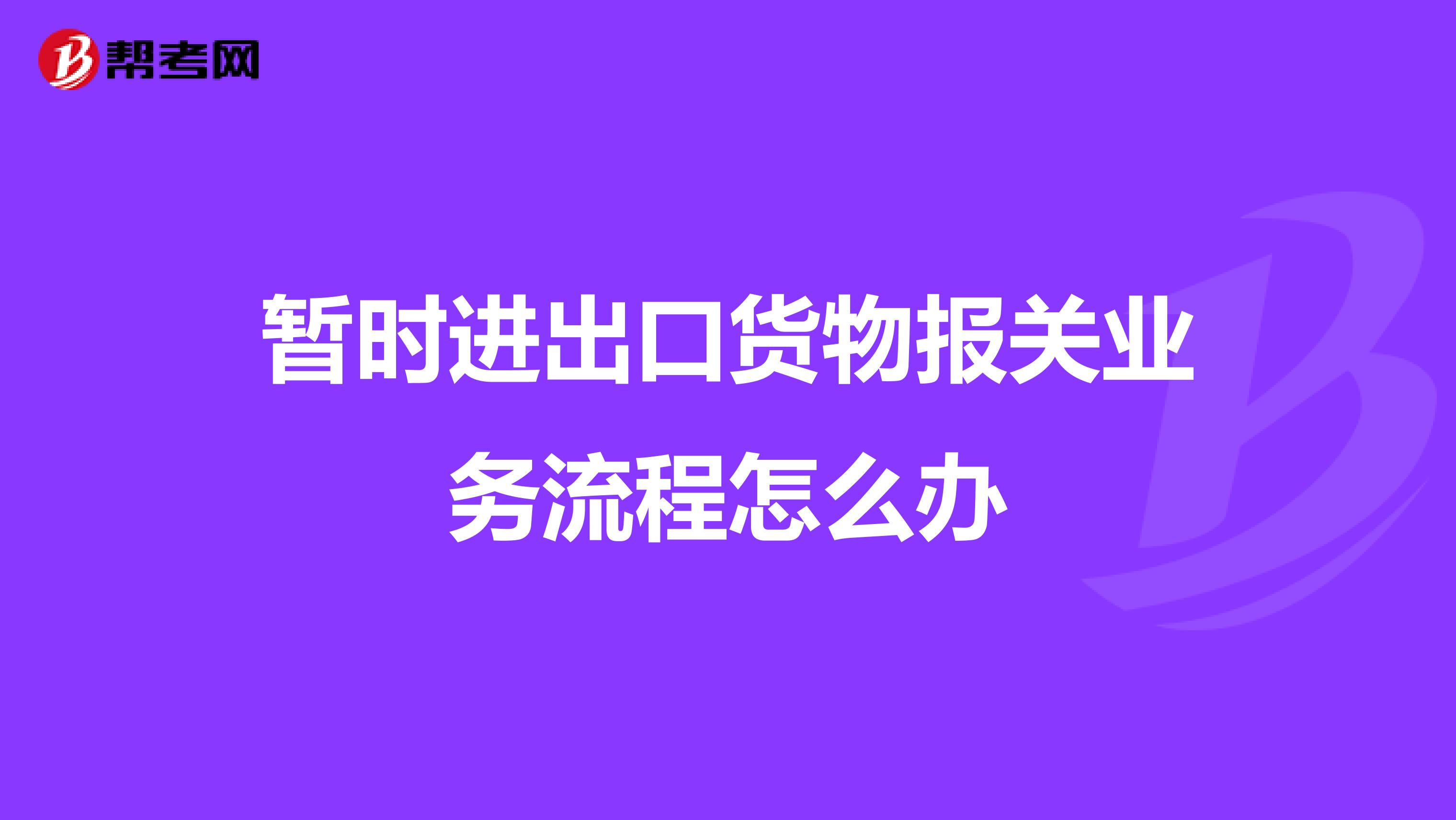 暫時進出口貨物報關業務流程怎么辦
