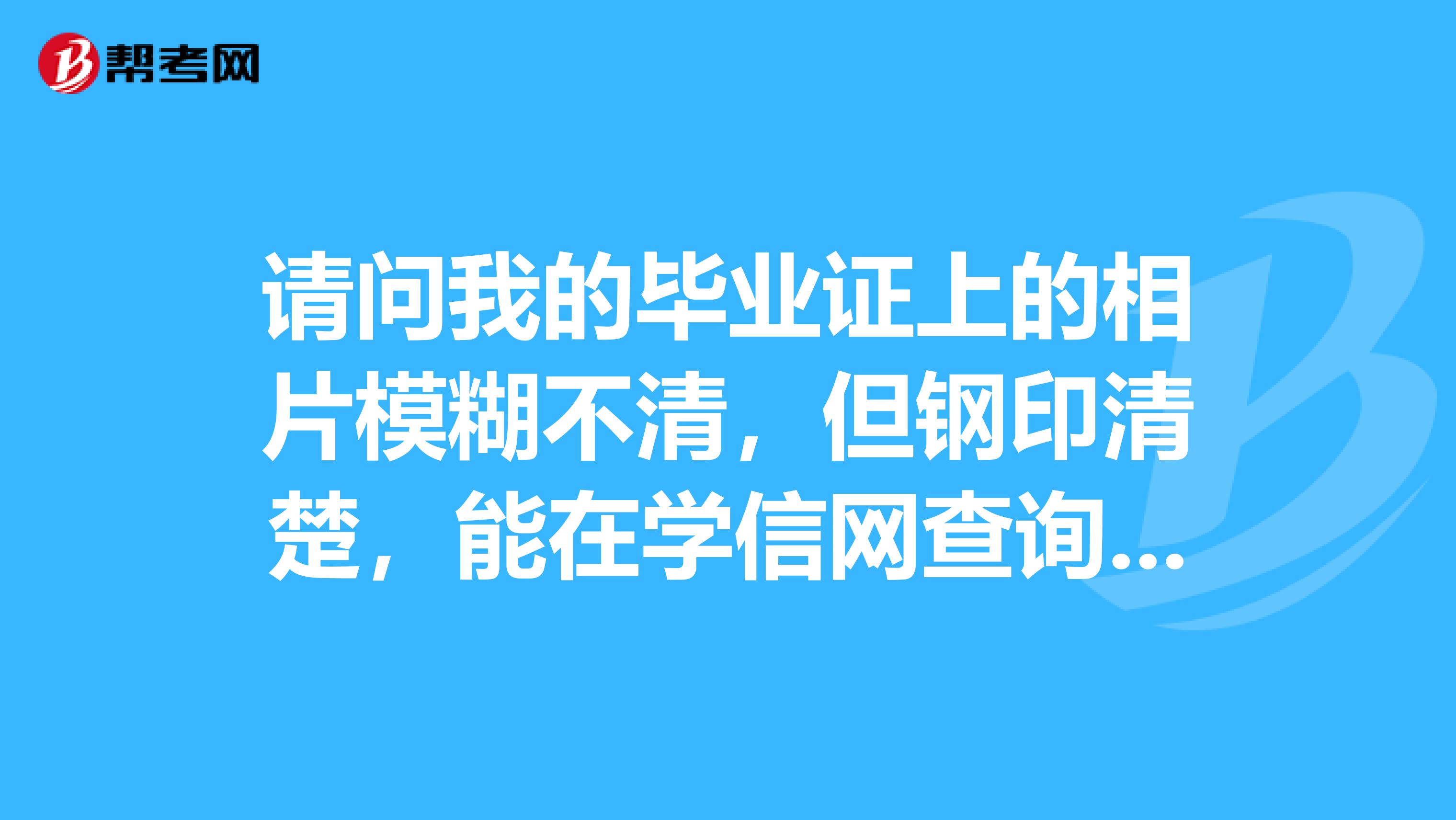请问我的毕业证上的相片模糊不清,但钢印清楚,能在学信网查询,请问会不会影响我去报考二级建造师