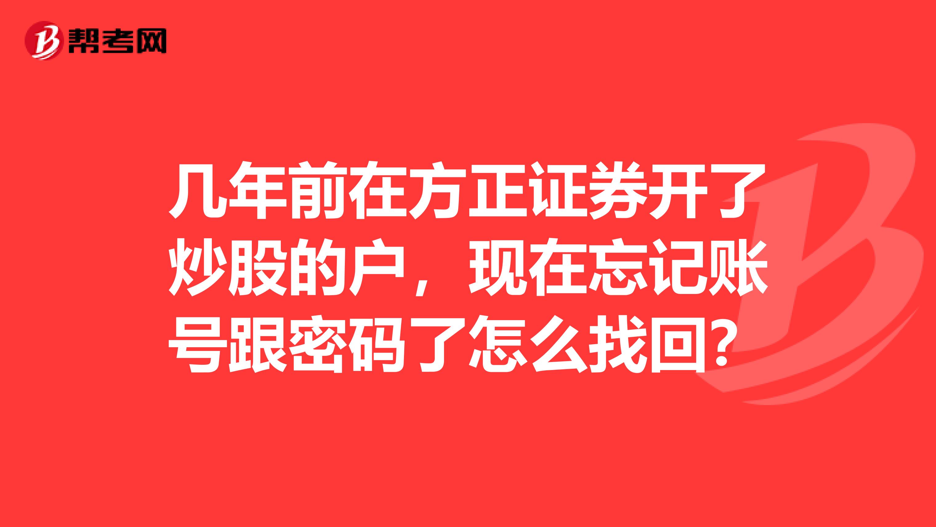 几年前在方正证券开了炒股的户,现在忘记账号跟密码了怎么找回?