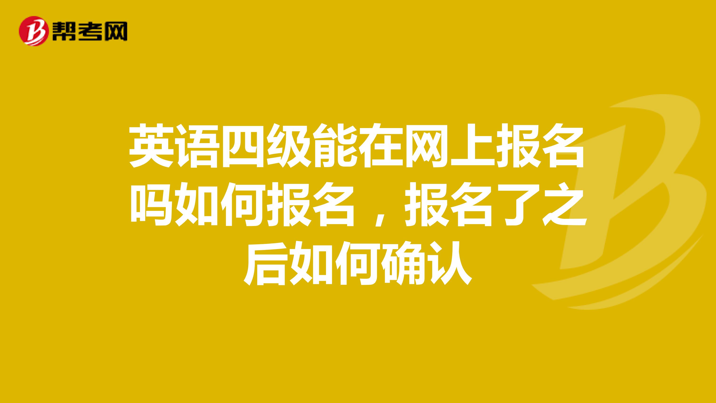 英语四级能在网上报名吗如何报名，报名了之后如何确认