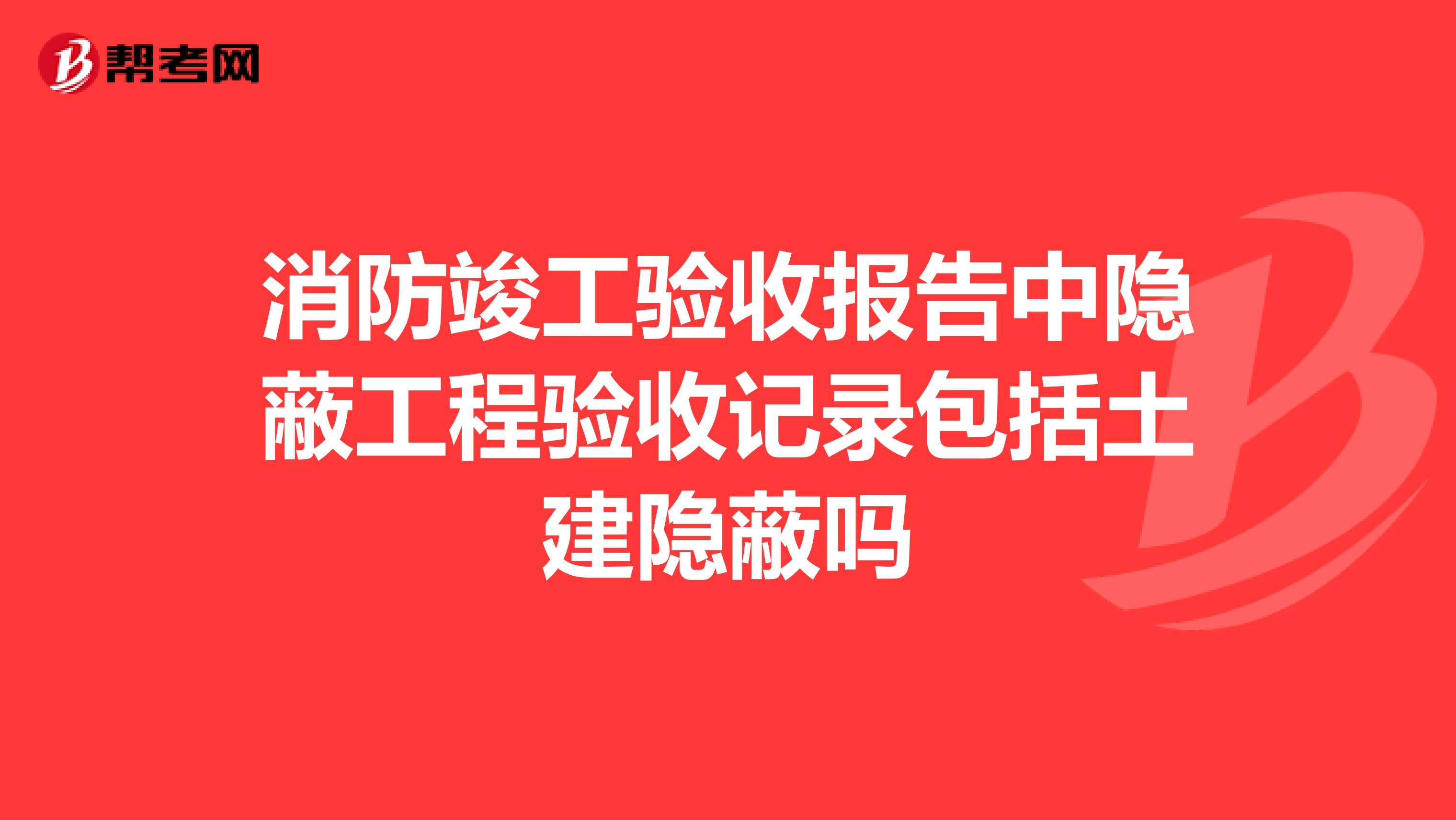 消防竣工验收报告中隐蔽工程验收记录包括土建隐蔽吗