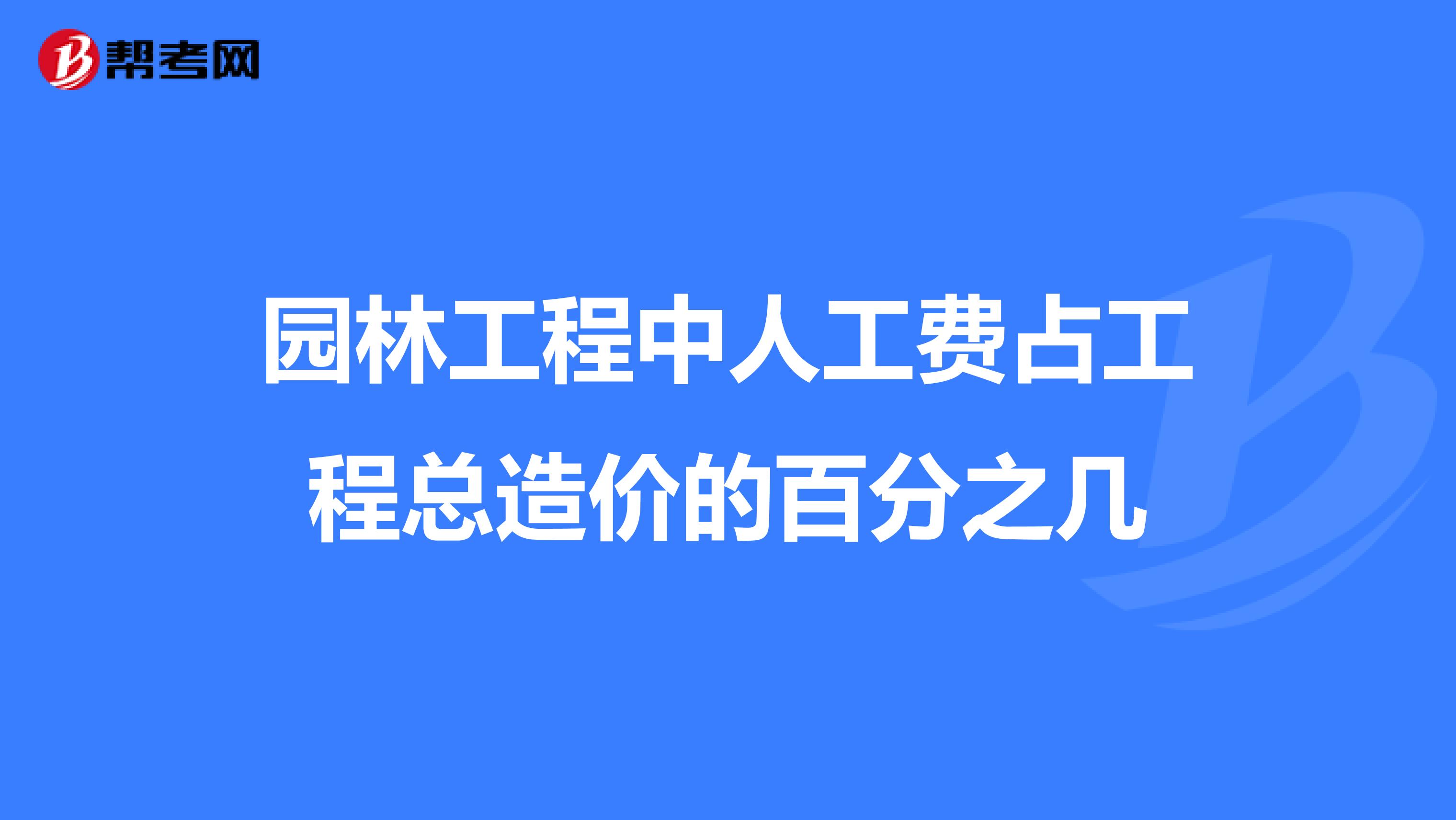 园林工程中人工费占工程总造价的百分之几