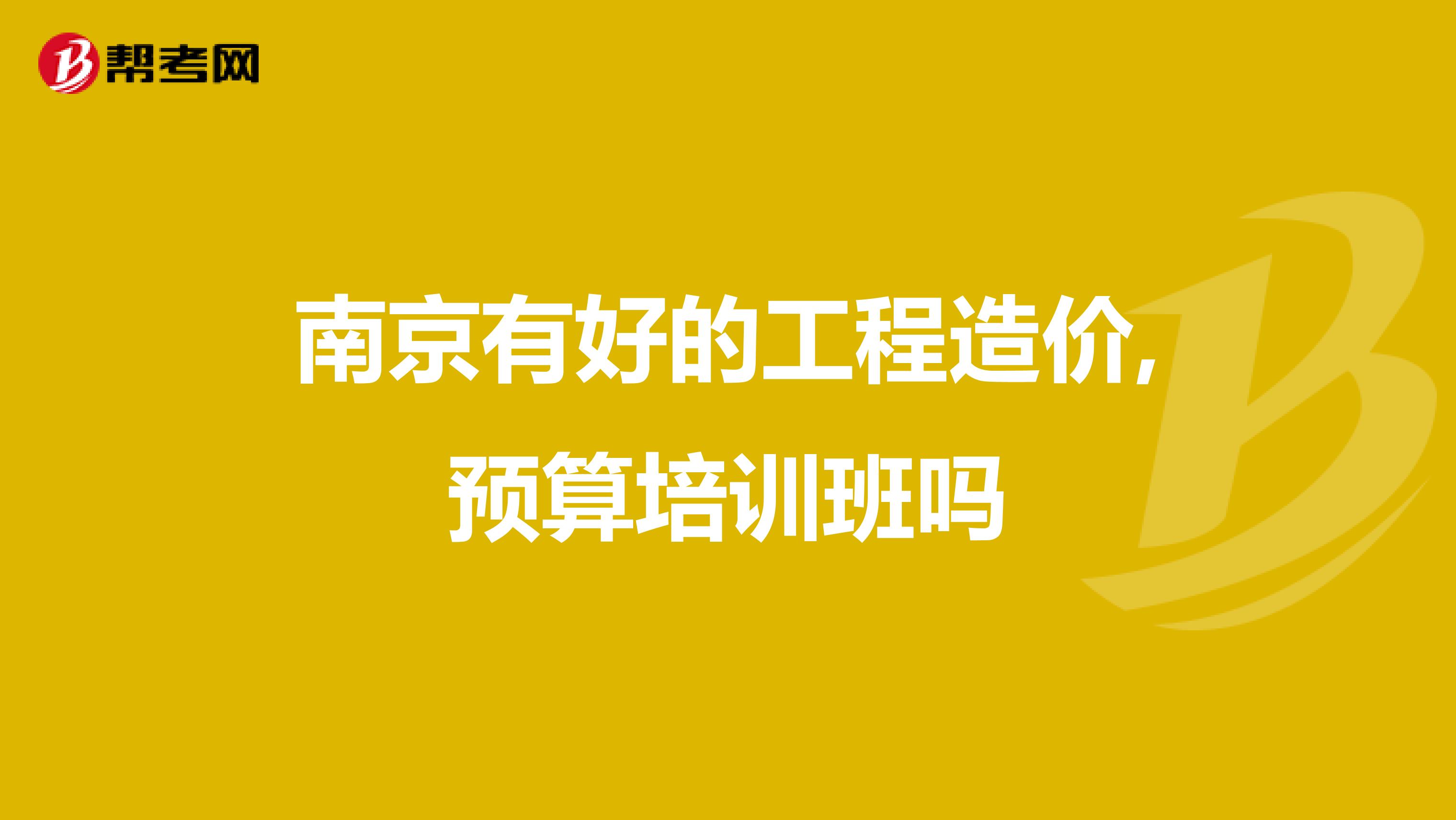 南京有好的工程造价,预算培训班吗