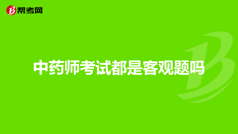 中药师考试都是客观题吗