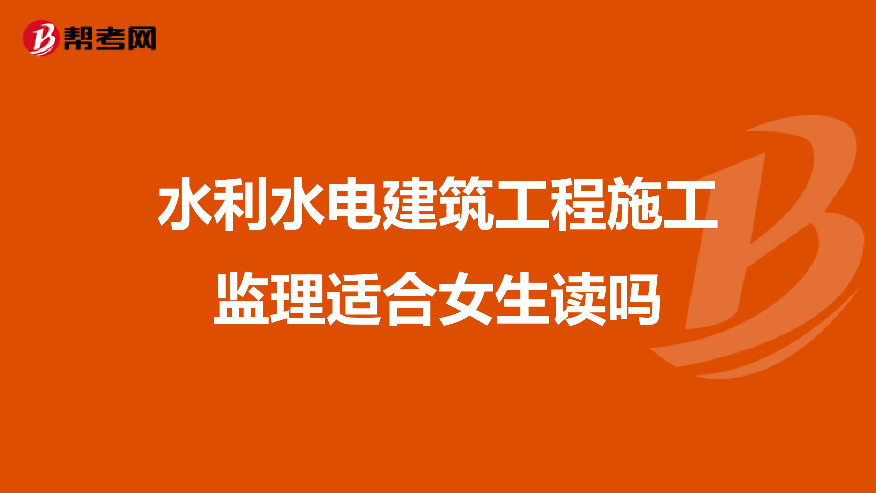 水利水电建筑工程施工监理适合女生读吗
