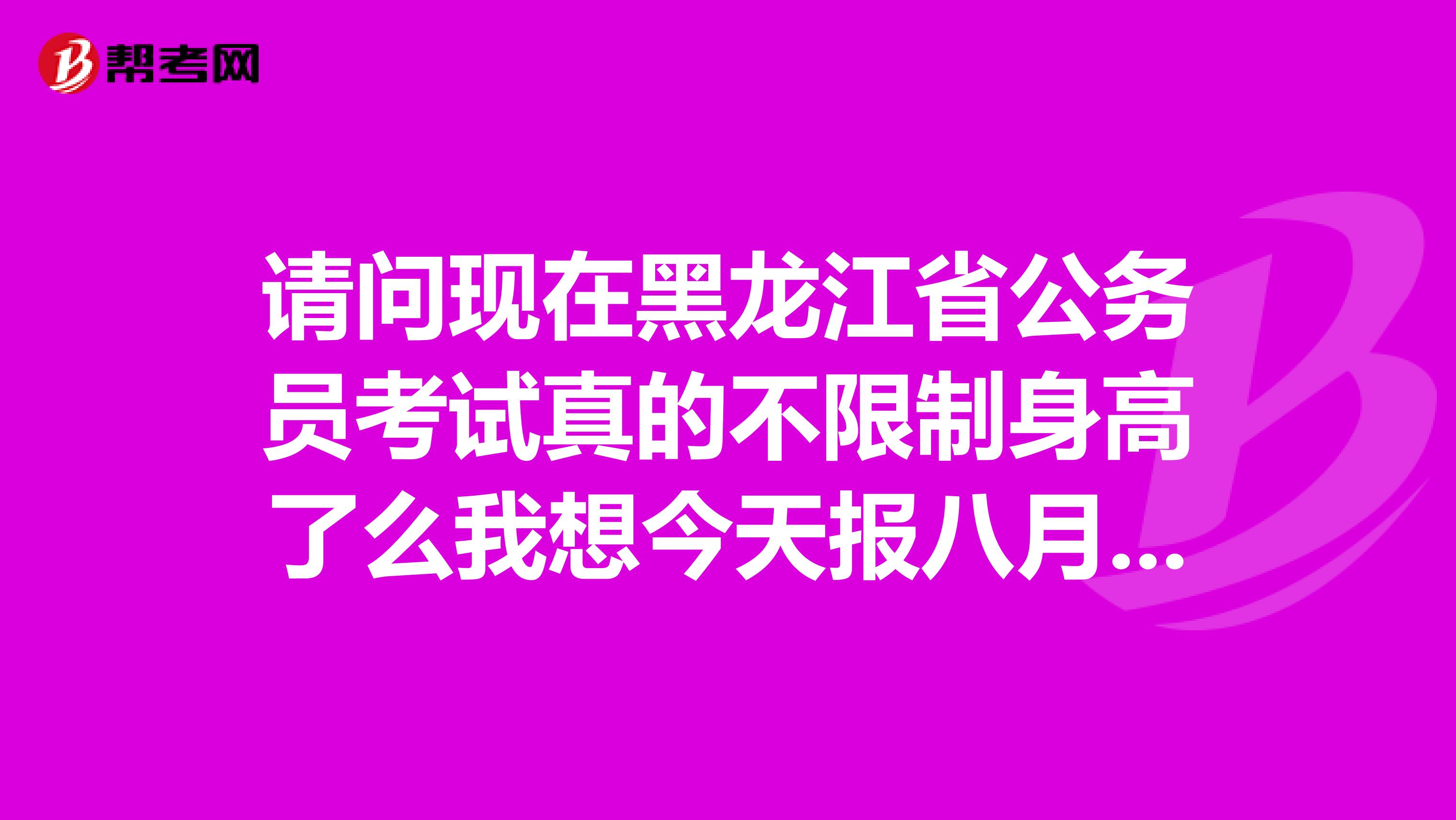 请问现在黑龙江省公务员考试真的不限制身高了么我想今天报八月份的高速公路警察担心身高不够谢谢