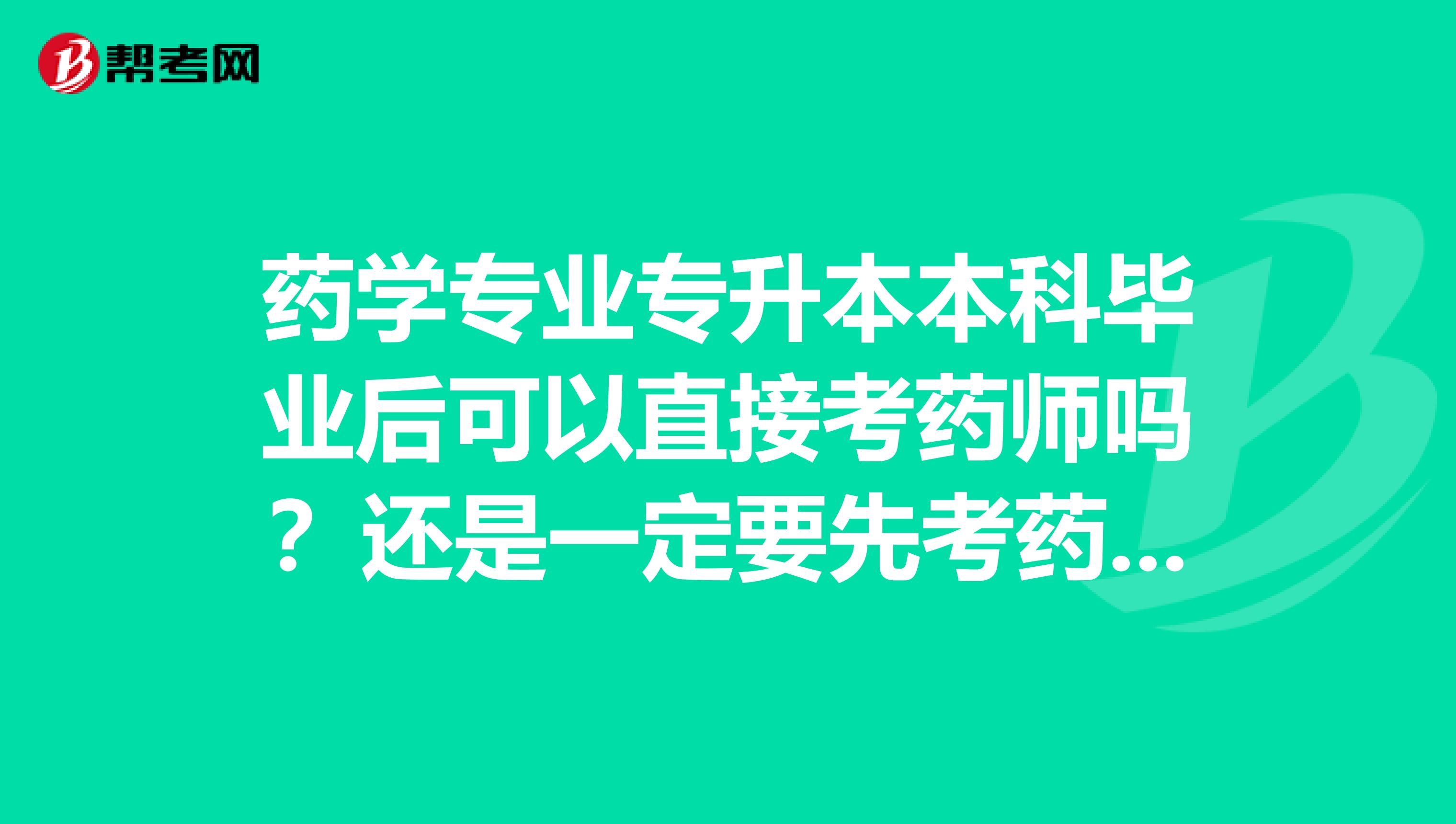 药学专业专升本本科毕业后可以直接考药师吗？还是一定要先考药士？