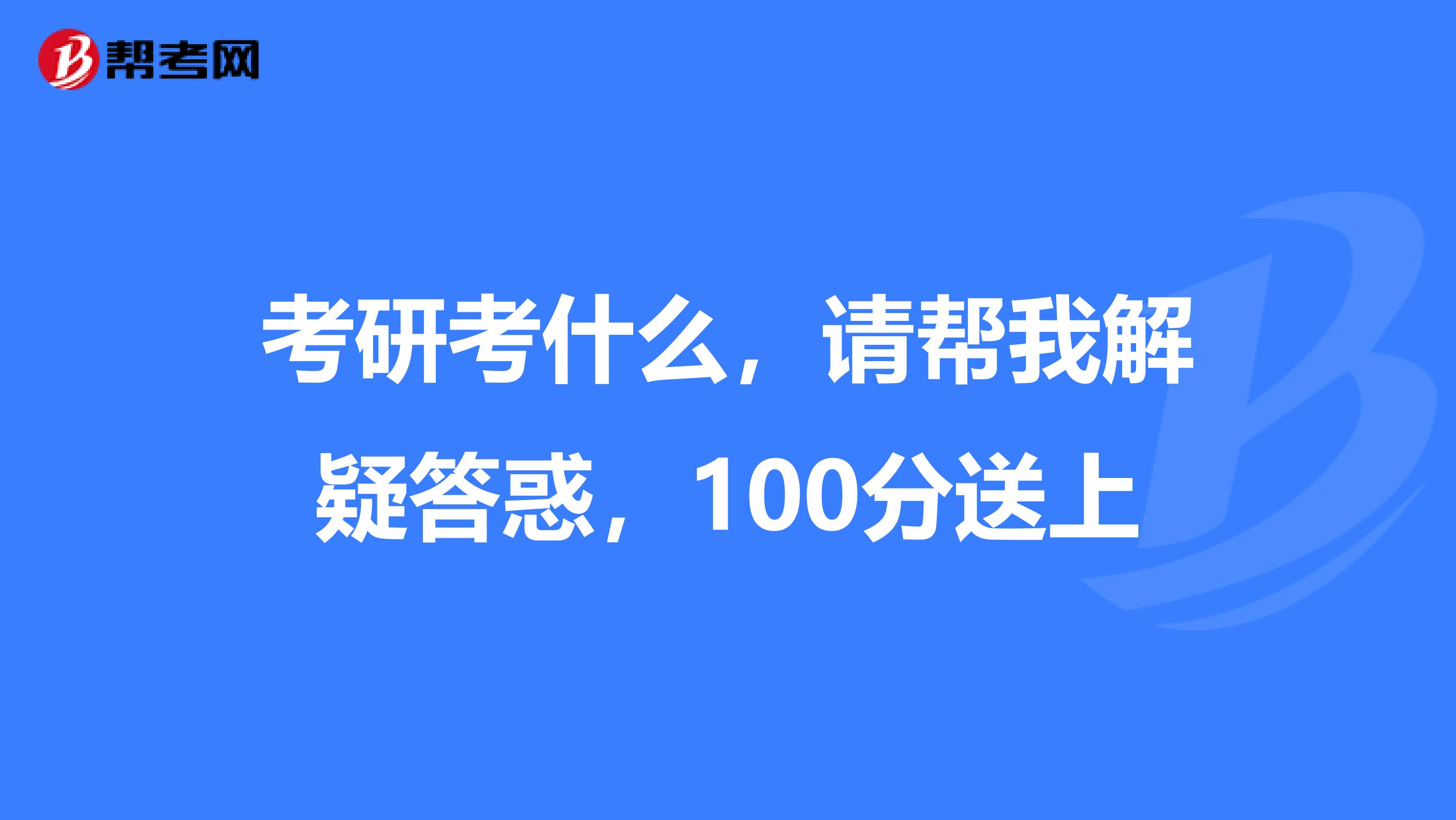 考研考什么,请帮我解疑答惑,100分送上