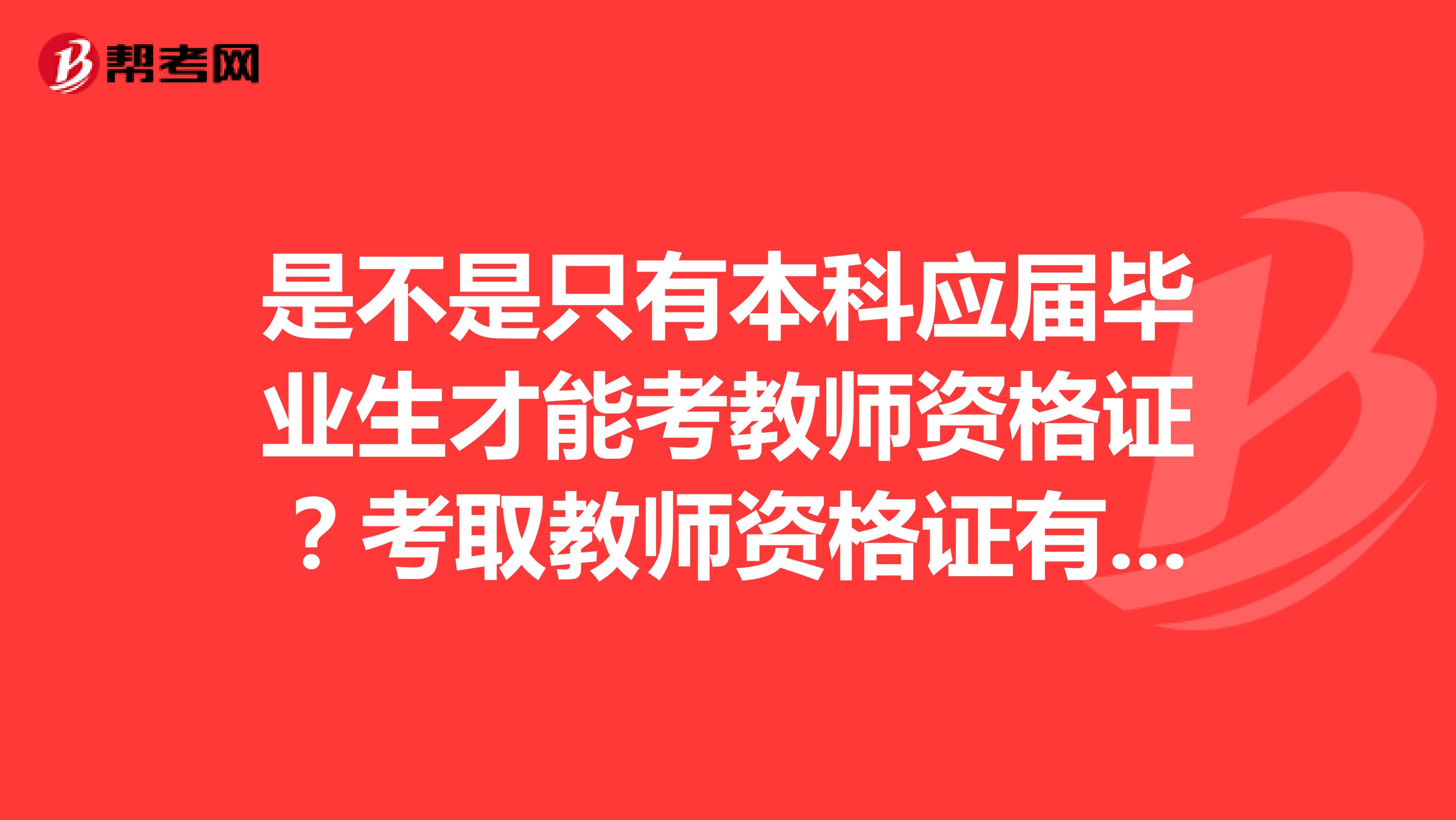 是不是只有本科應(yīng)屆畢業(yè)生才能考教師資格證？考取教師資格證有什么要求？