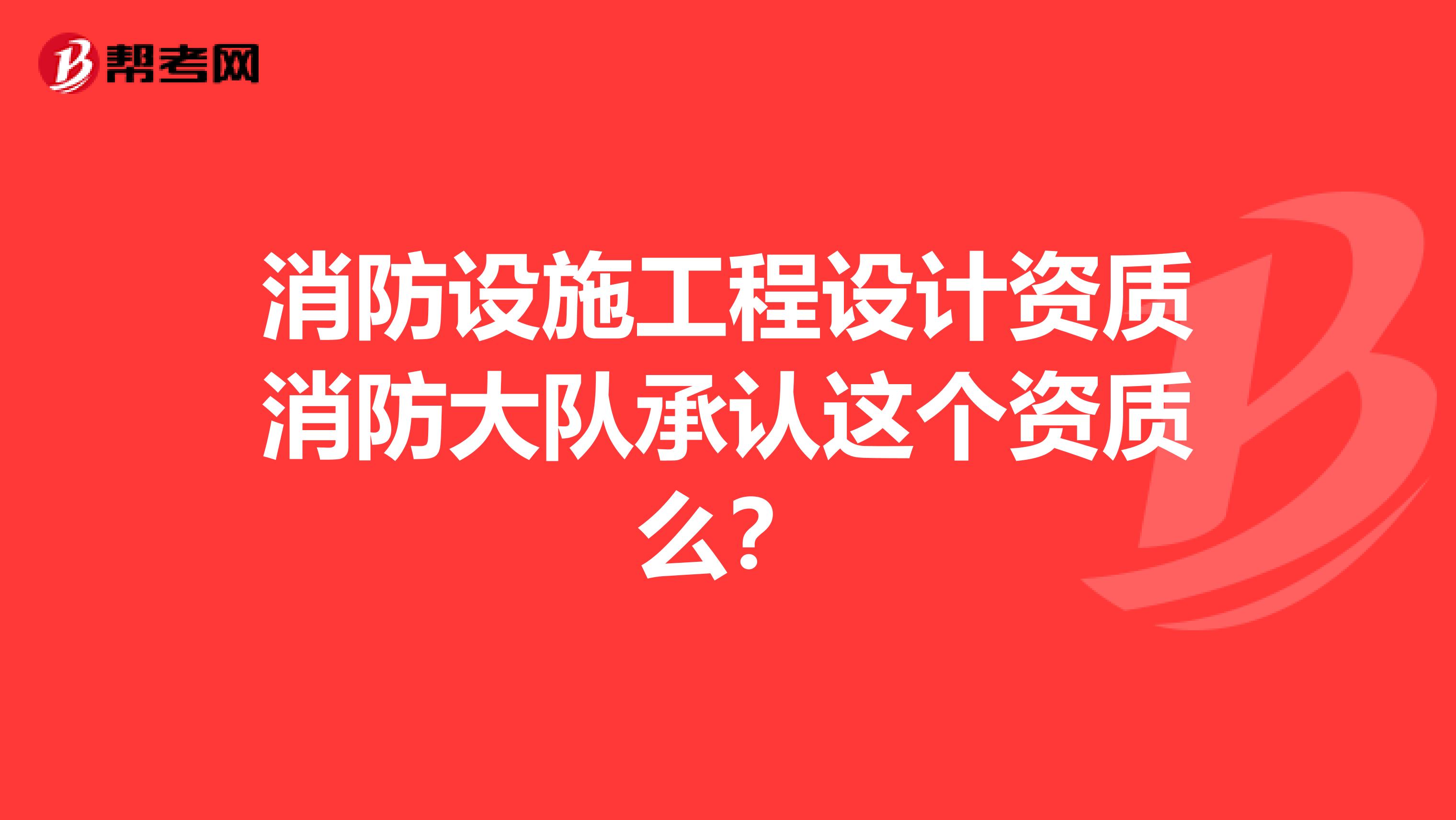 消防设施工程设计资质消防大队承认这个资质么？