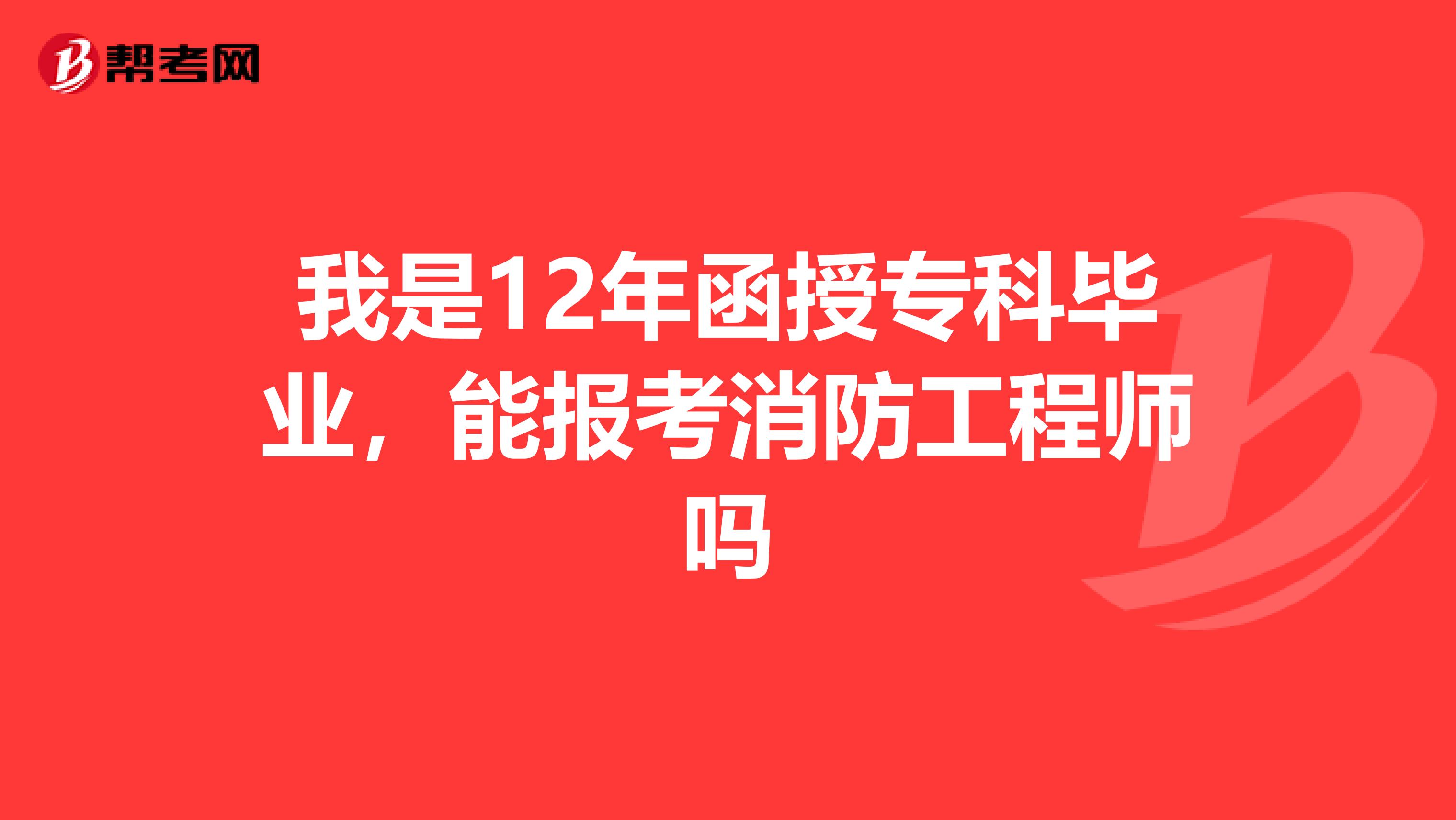 我是12年函授专科毕业,能报考消防工程师吗