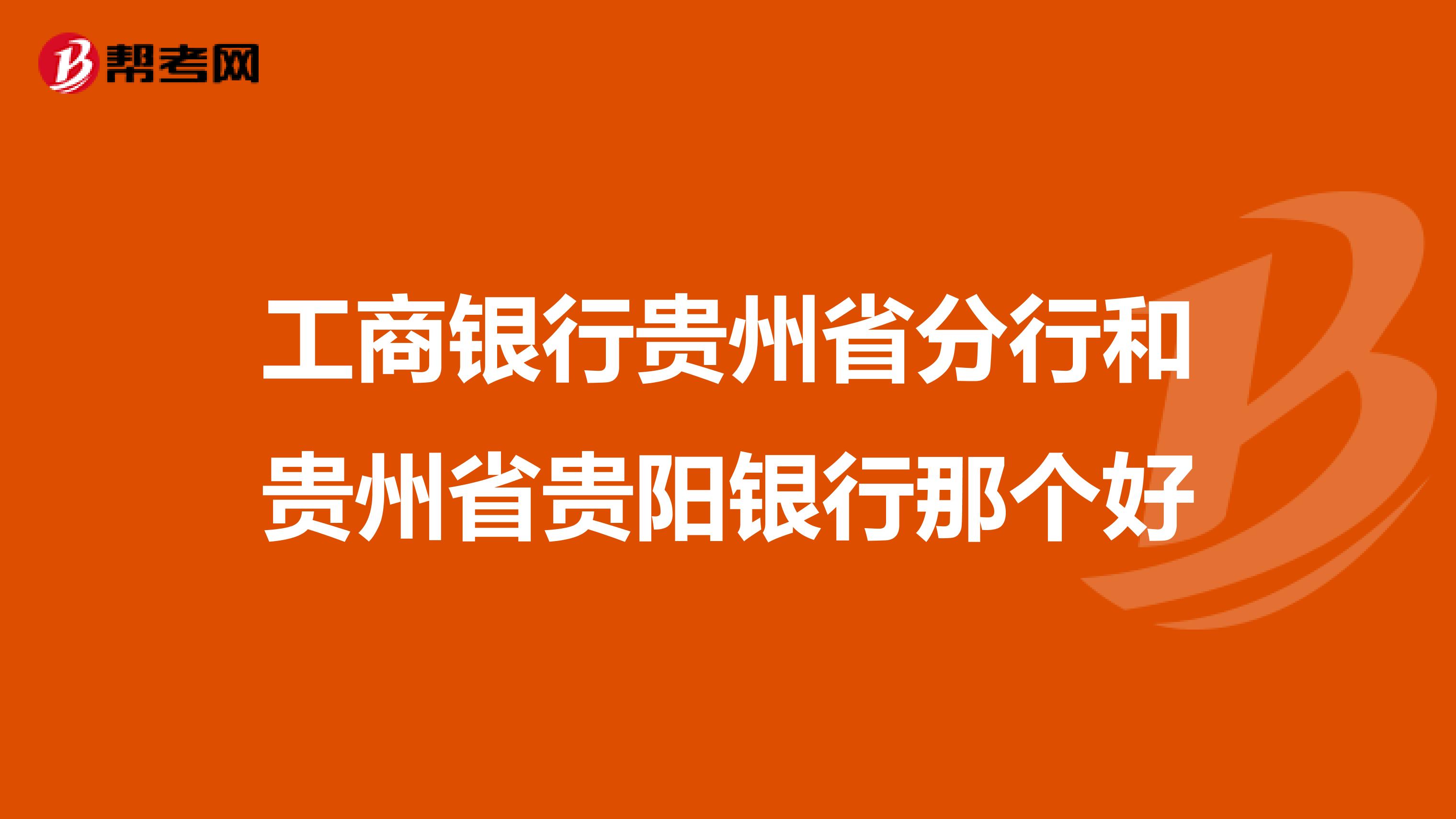工商银行贵州省分行和贵州省贵阳银行那个好