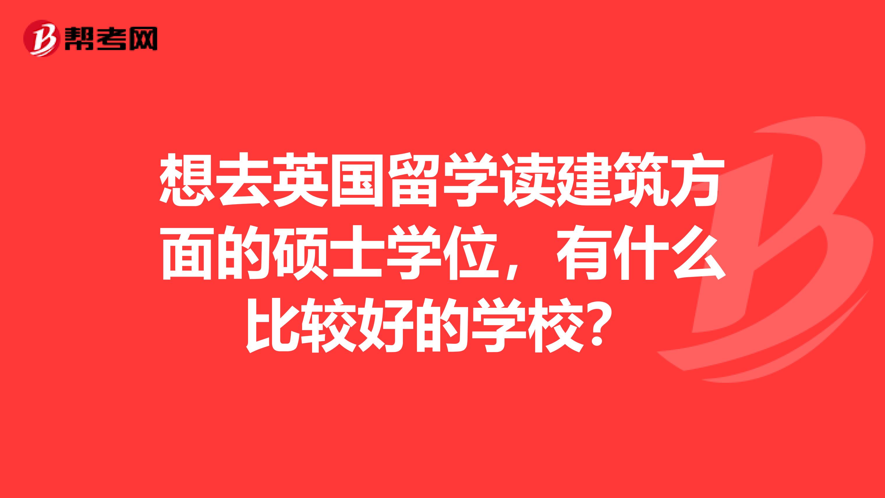 想去英國留學(xué)讀建筑方面的碩士學(xué)位，有什么比較好的學(xué)校？
