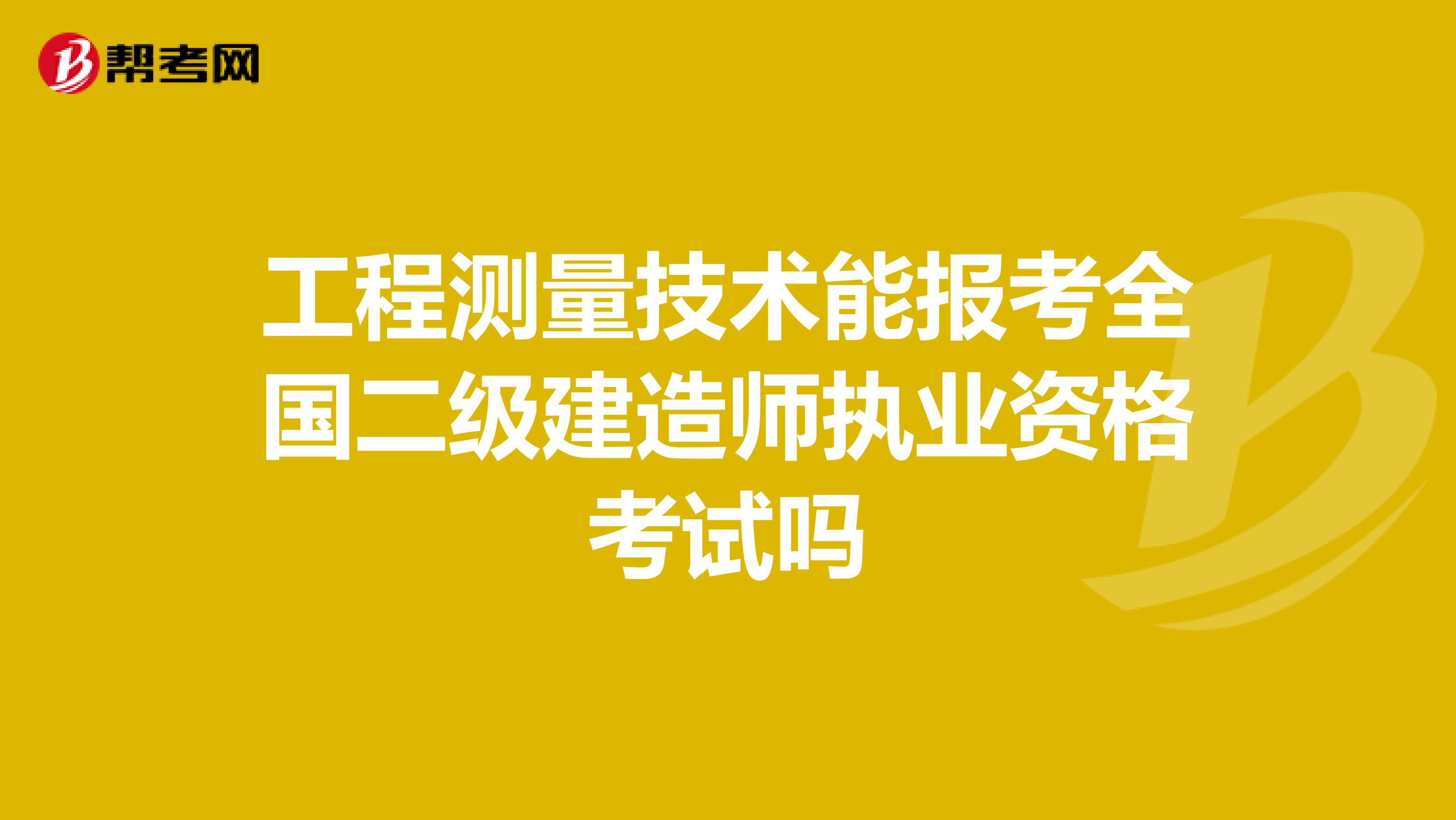 工程测量技术能报考全国二级建造师执业资格考试吗