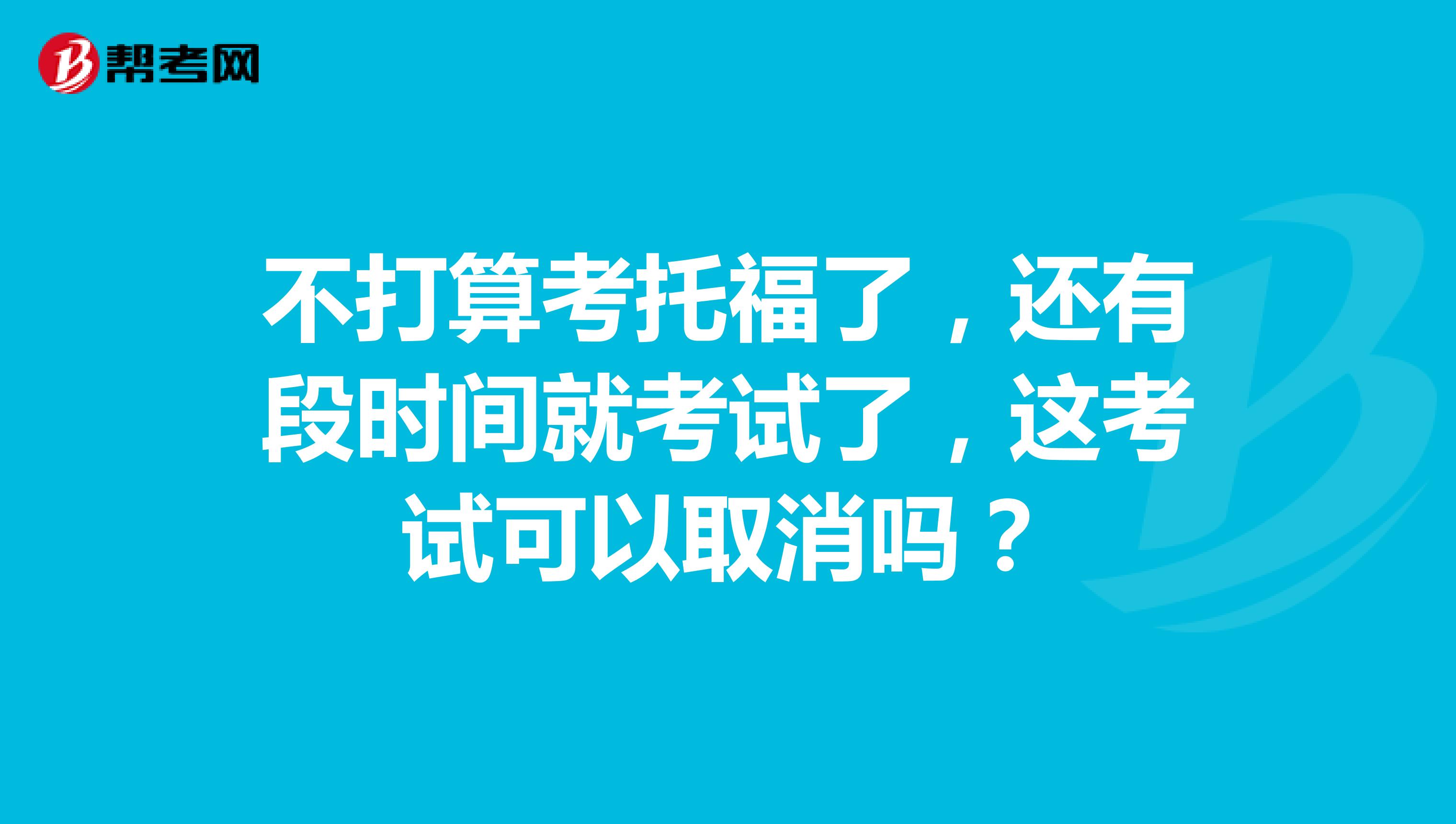 不打算考托福了，还有段时间就考试了，这考试可以取消吗？