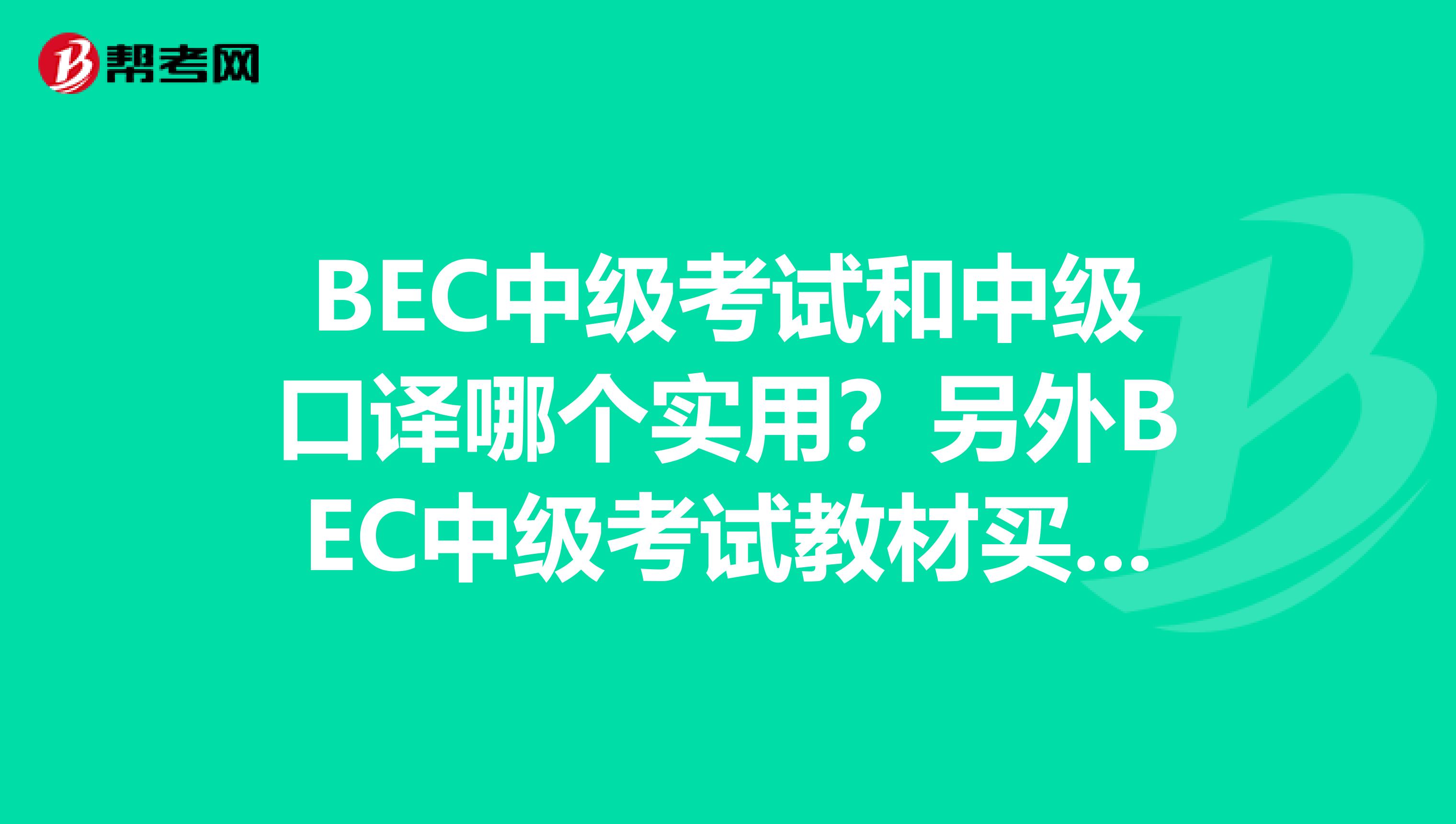 BEC中级考试和中级口译哪个实用?另外BEC中级考试教材买学生用书还是教师用书?