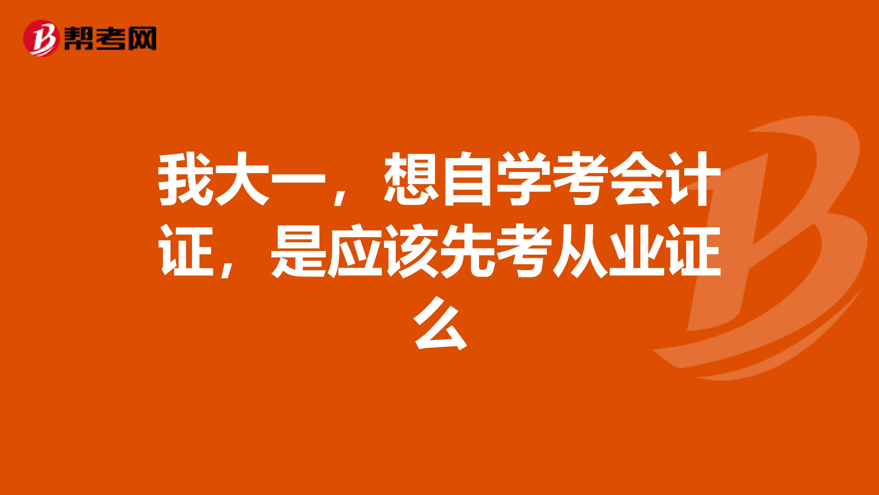 我大一,想自学考会计证,是应该先考从业证么