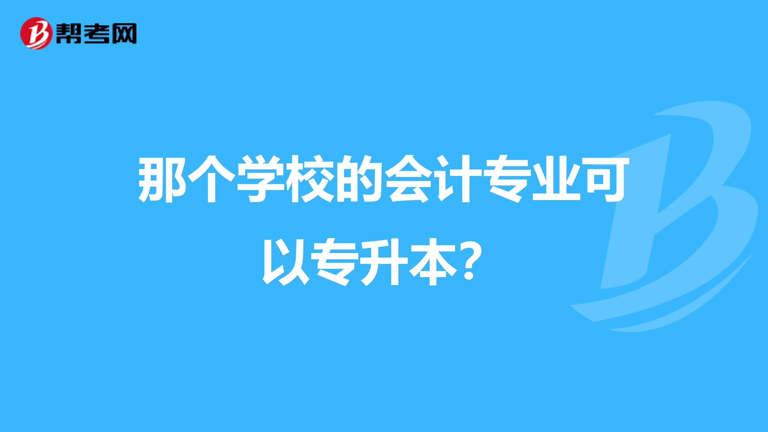 那个学校的会计专业可以专升本？