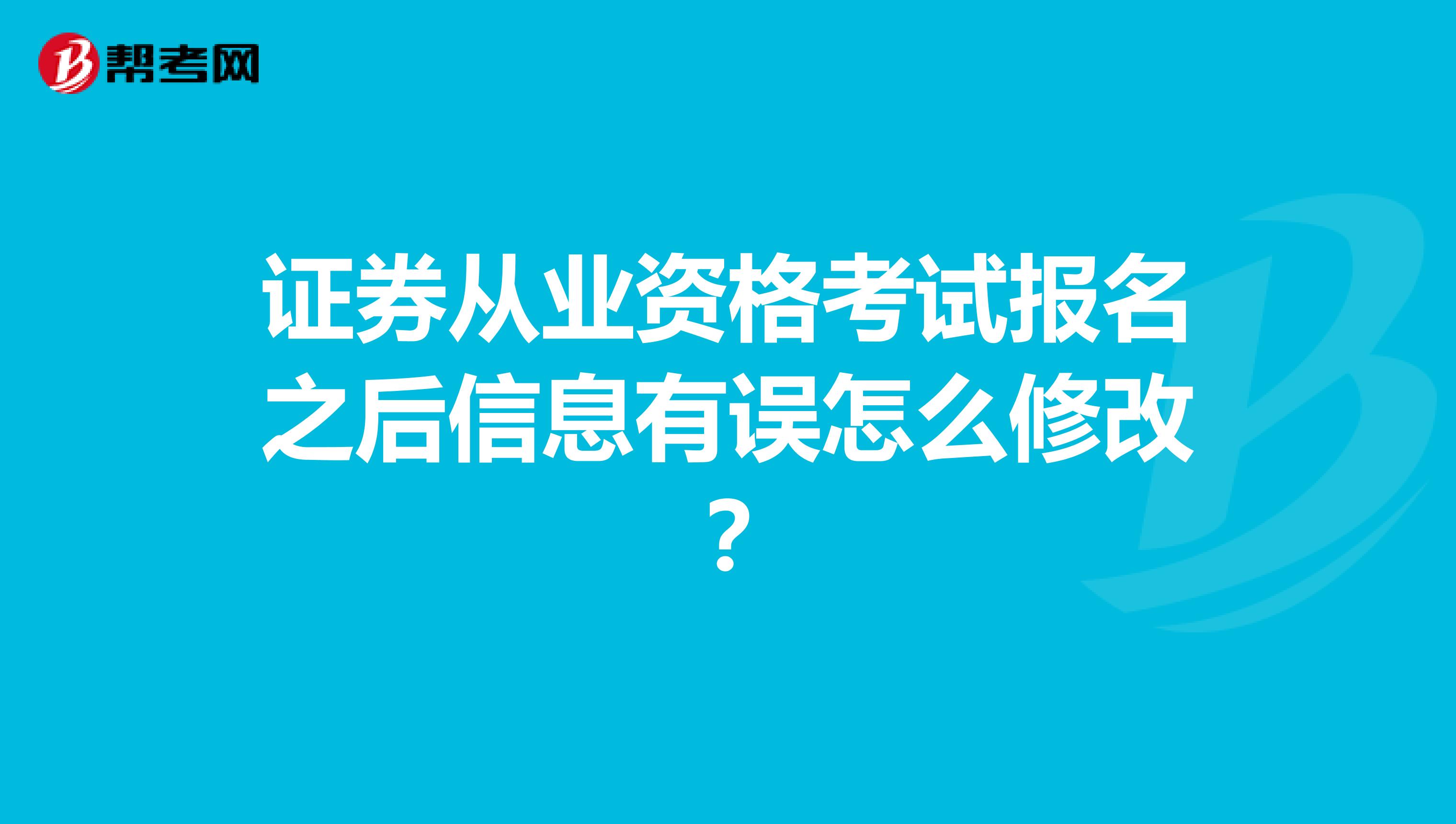 证券从业资格考试报名之后信息有误怎么修改?