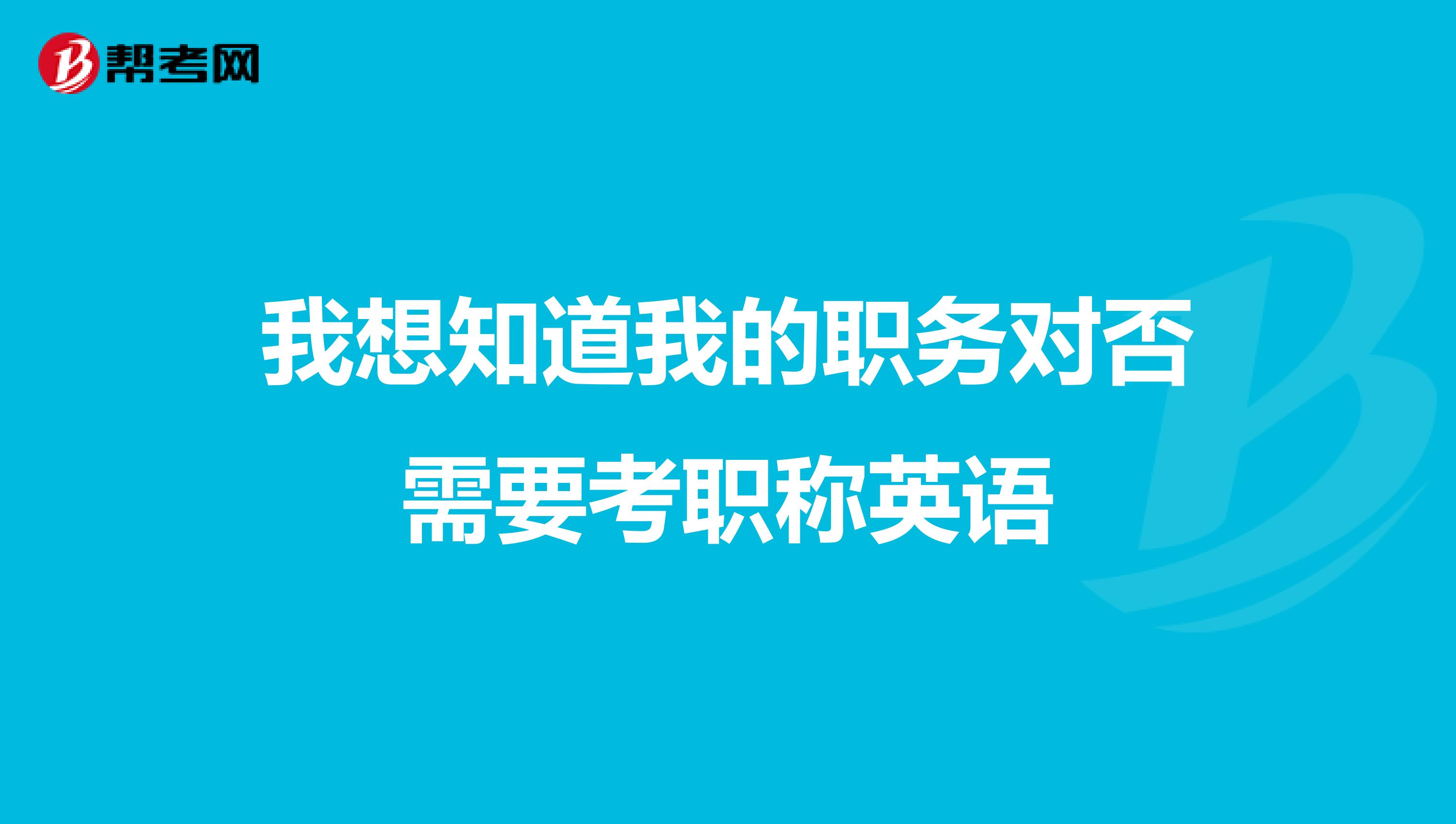我想知道我的职务对否需要考职称英语