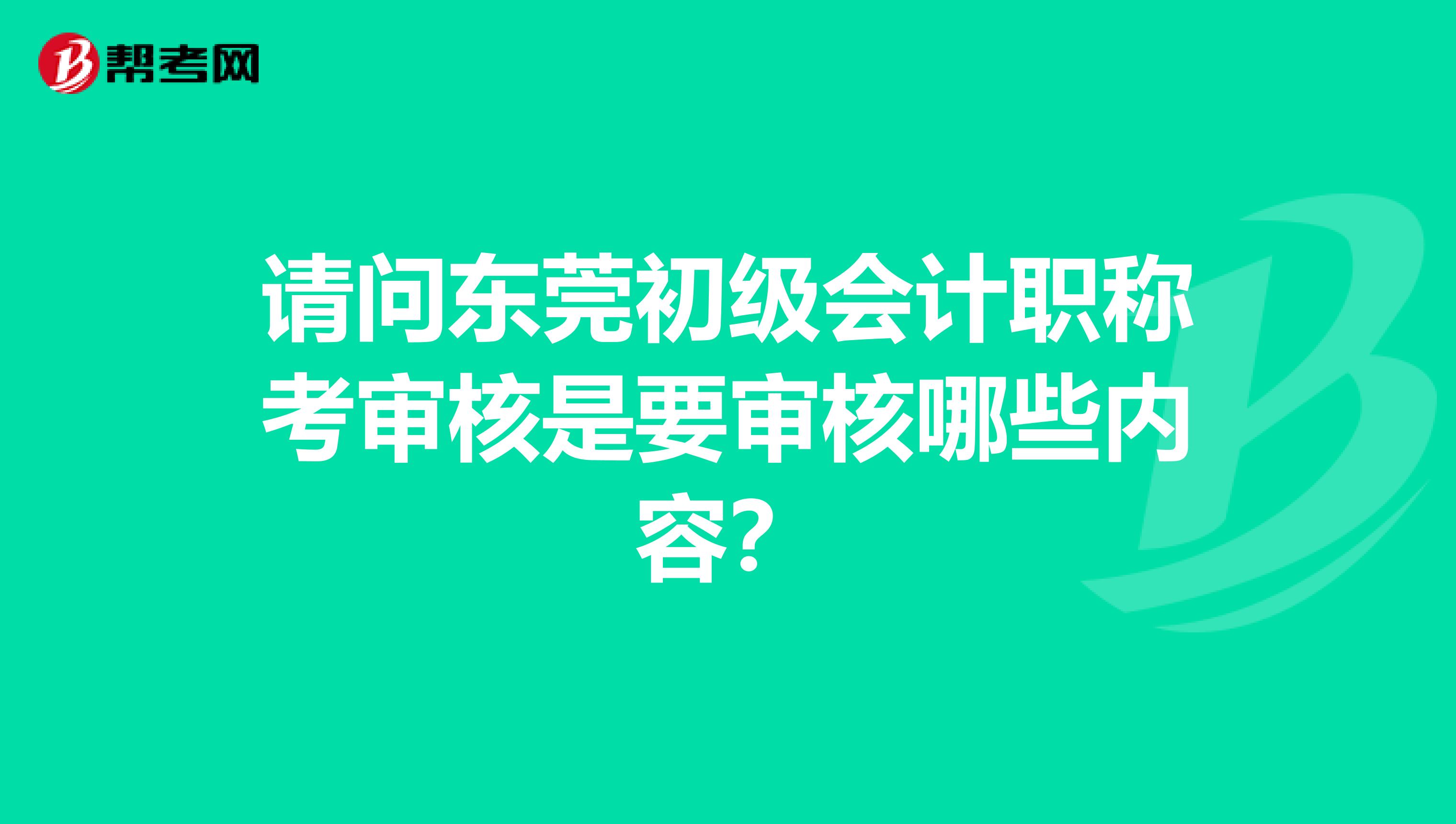 请问东莞初级会计职称考审核是要审核哪些内容？