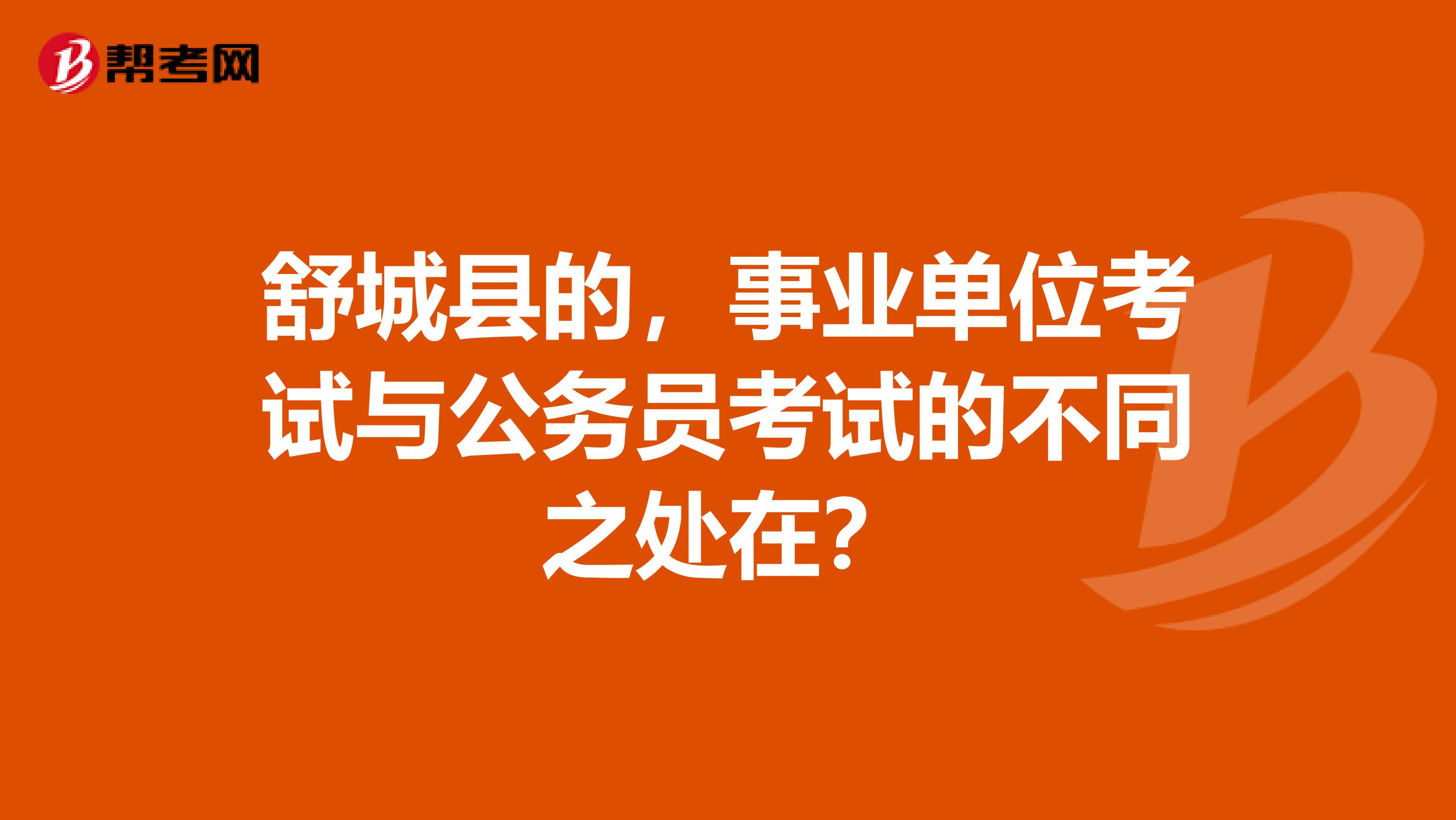舒城县的，事业单位考试与公务员考试的不同之处在？