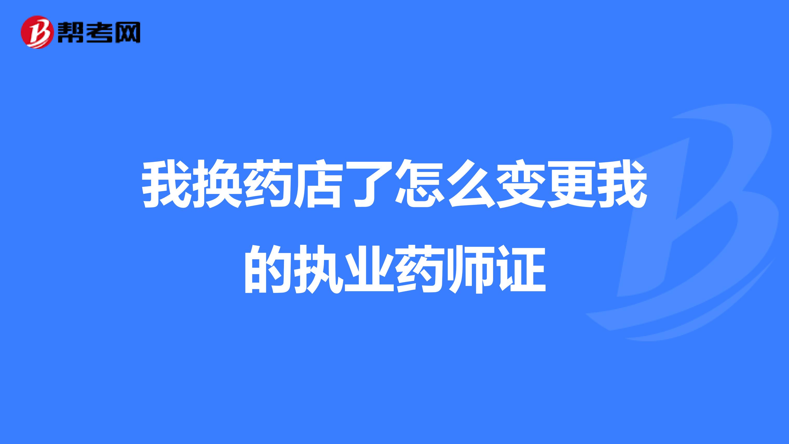 我换药店了怎么变更我的执业药师证