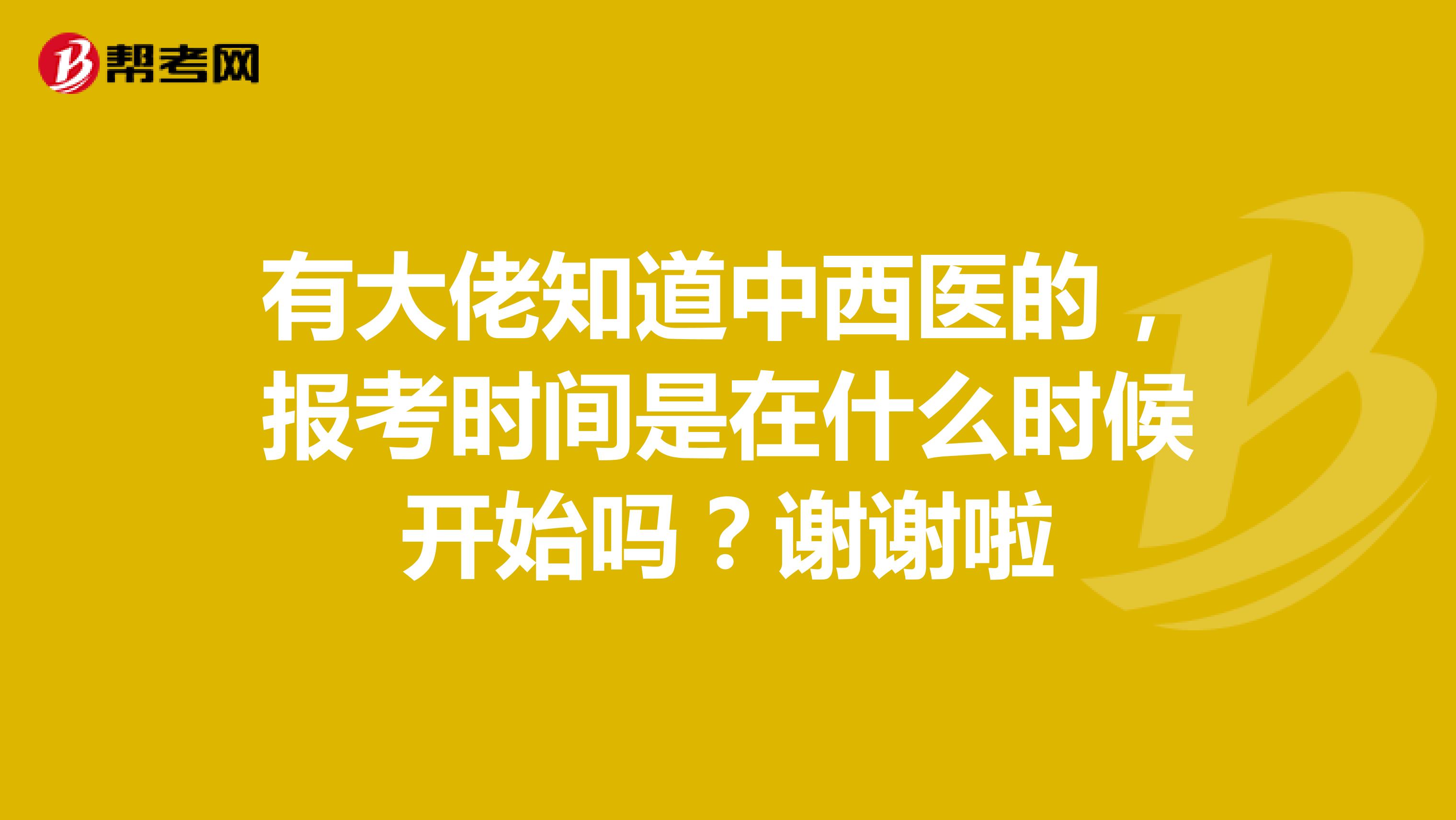 有大佬知道中西医的，报考时间是在什么时候开始吗？谢谢啦