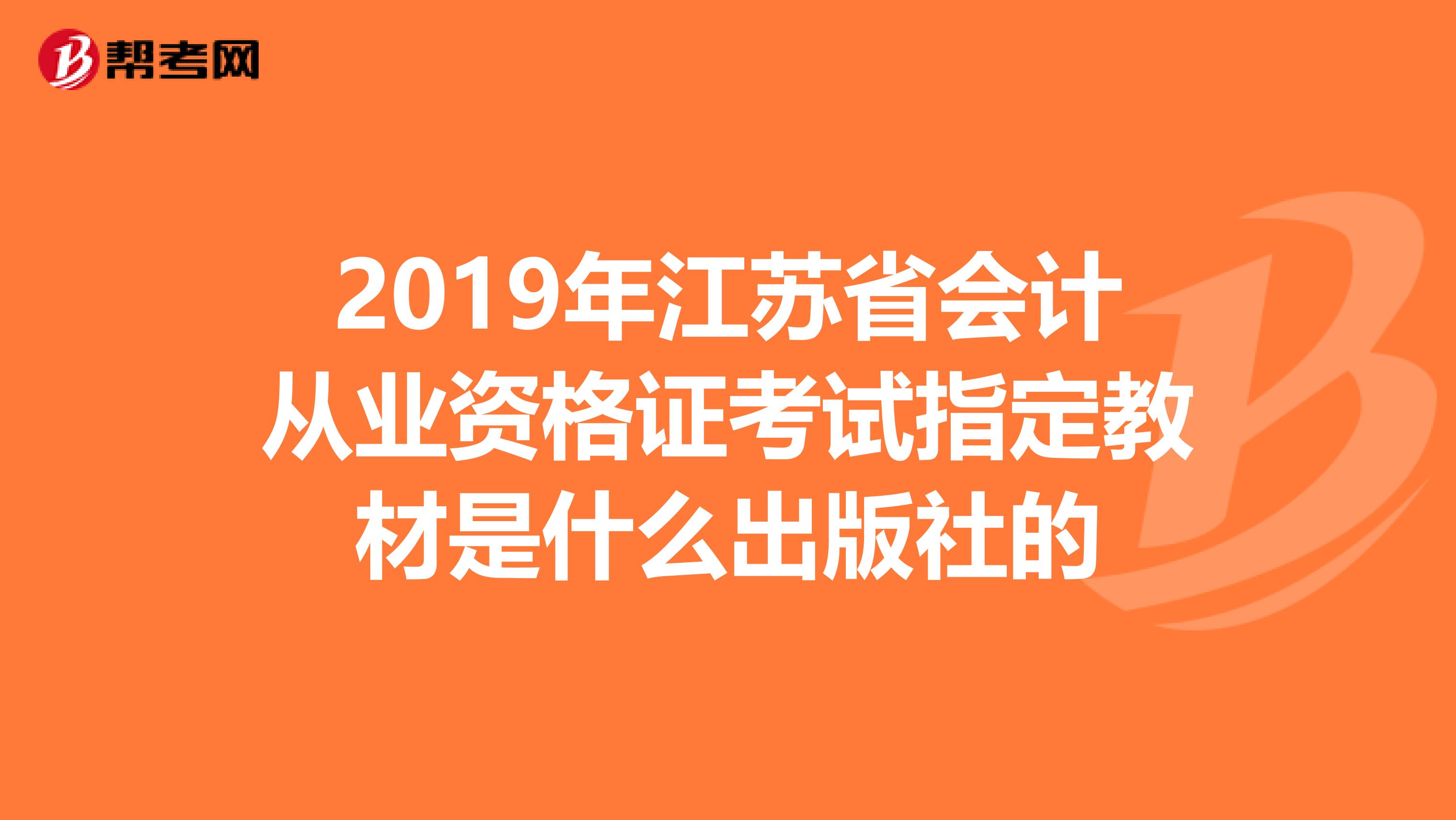 2019年江苏省会计从业资格证考试指定教材是什么出版社的