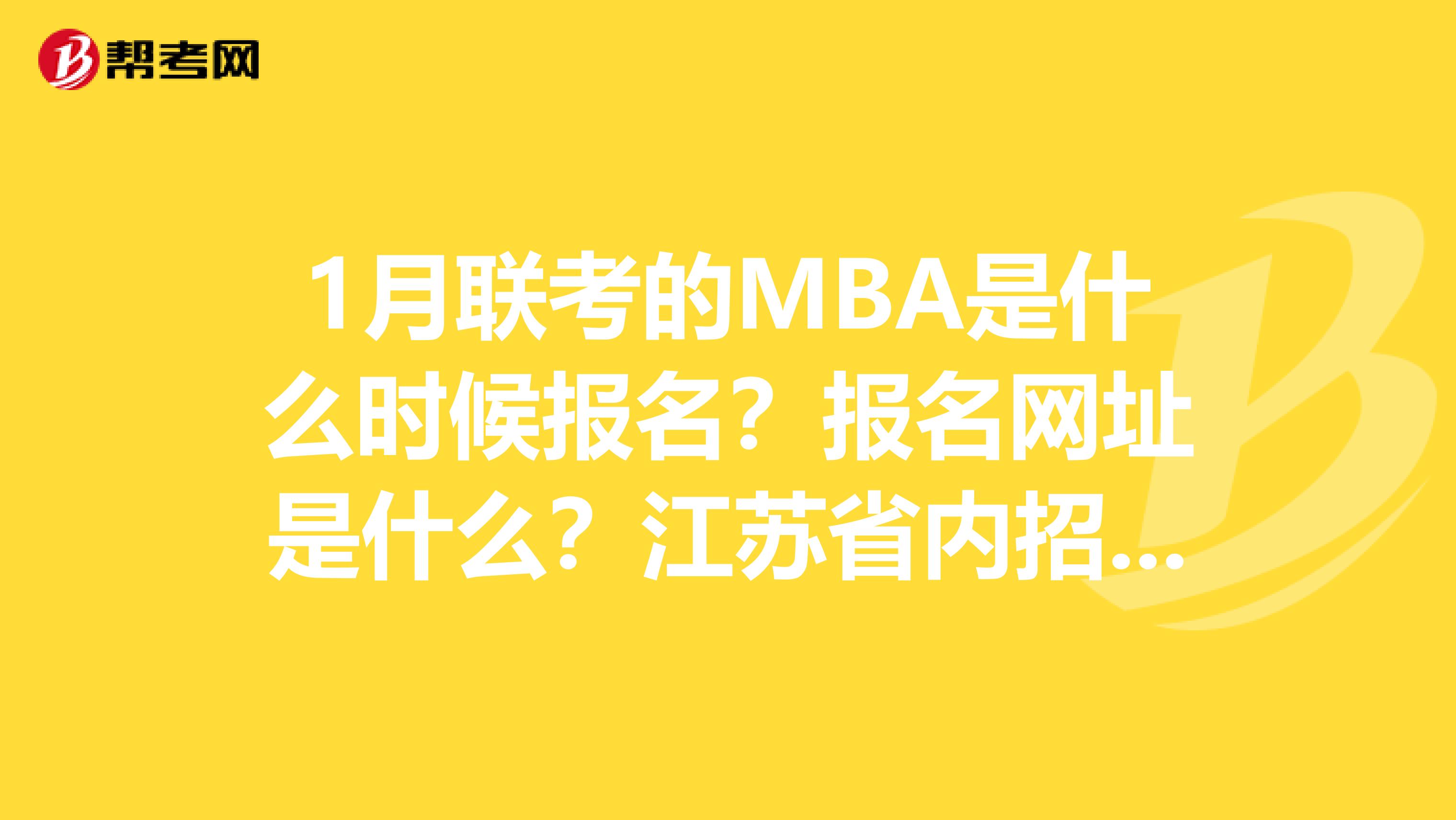 1月联考的MBA是什么时候报名?报名网址是什么?江苏省内招MTA的学校相关招生政策是什么?