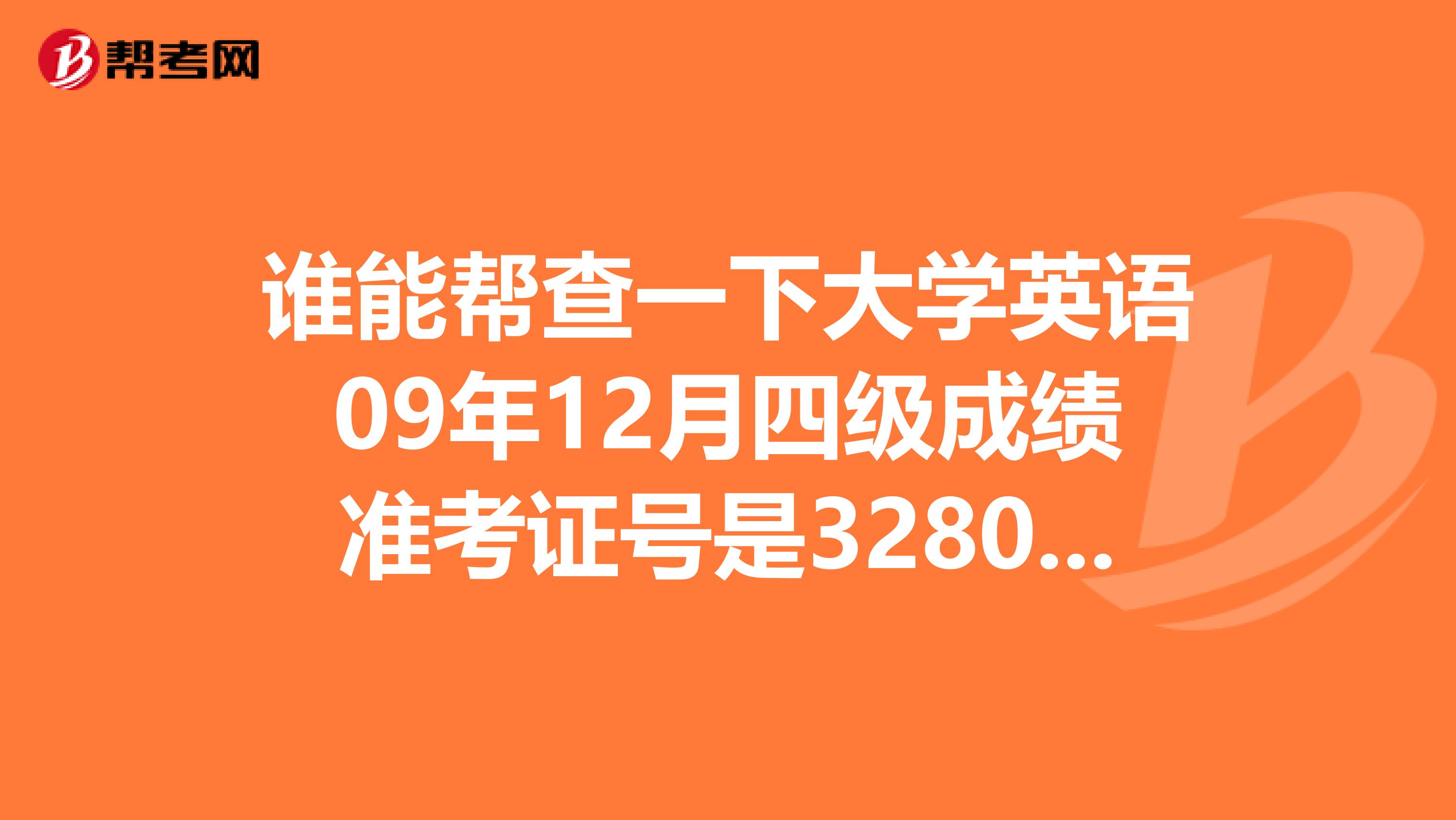谁能帮查一下大学英语09年12月四级成绩准考证号是328021092105801谢谢