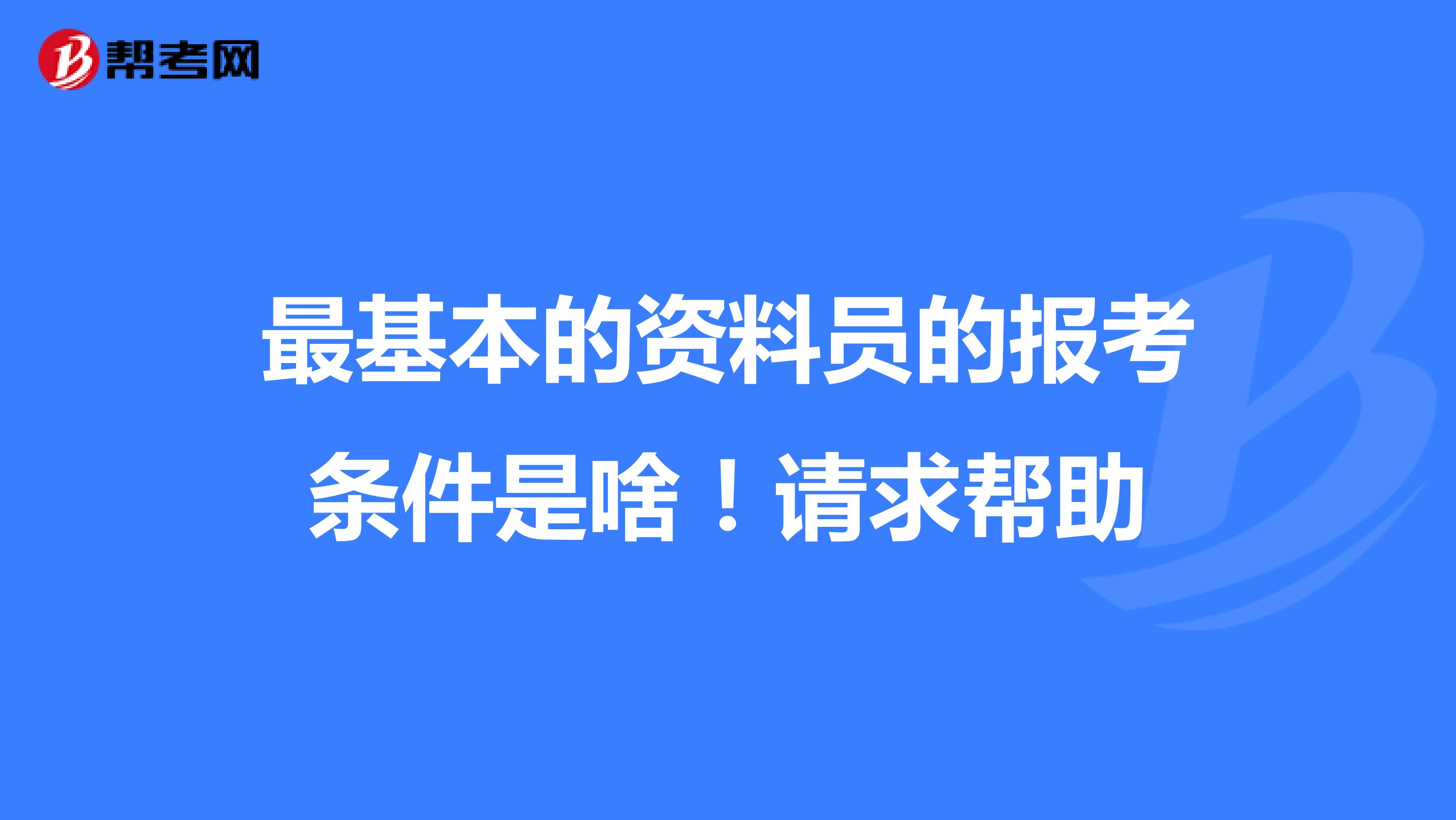 最基本的资料员的报考条件是啥！请求帮助