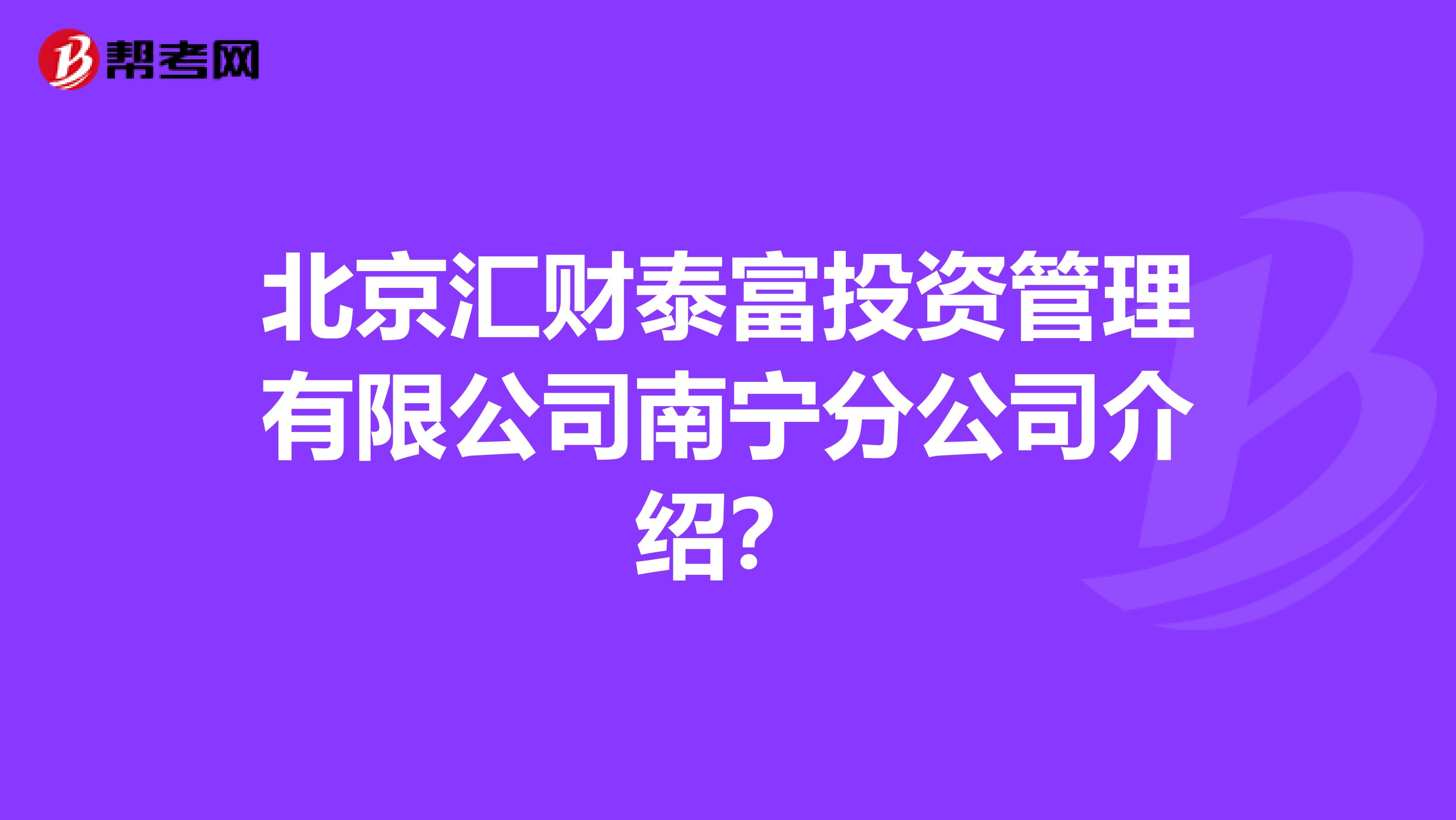 北京汇财泰富投资管理有限公司南宁分公司介绍?