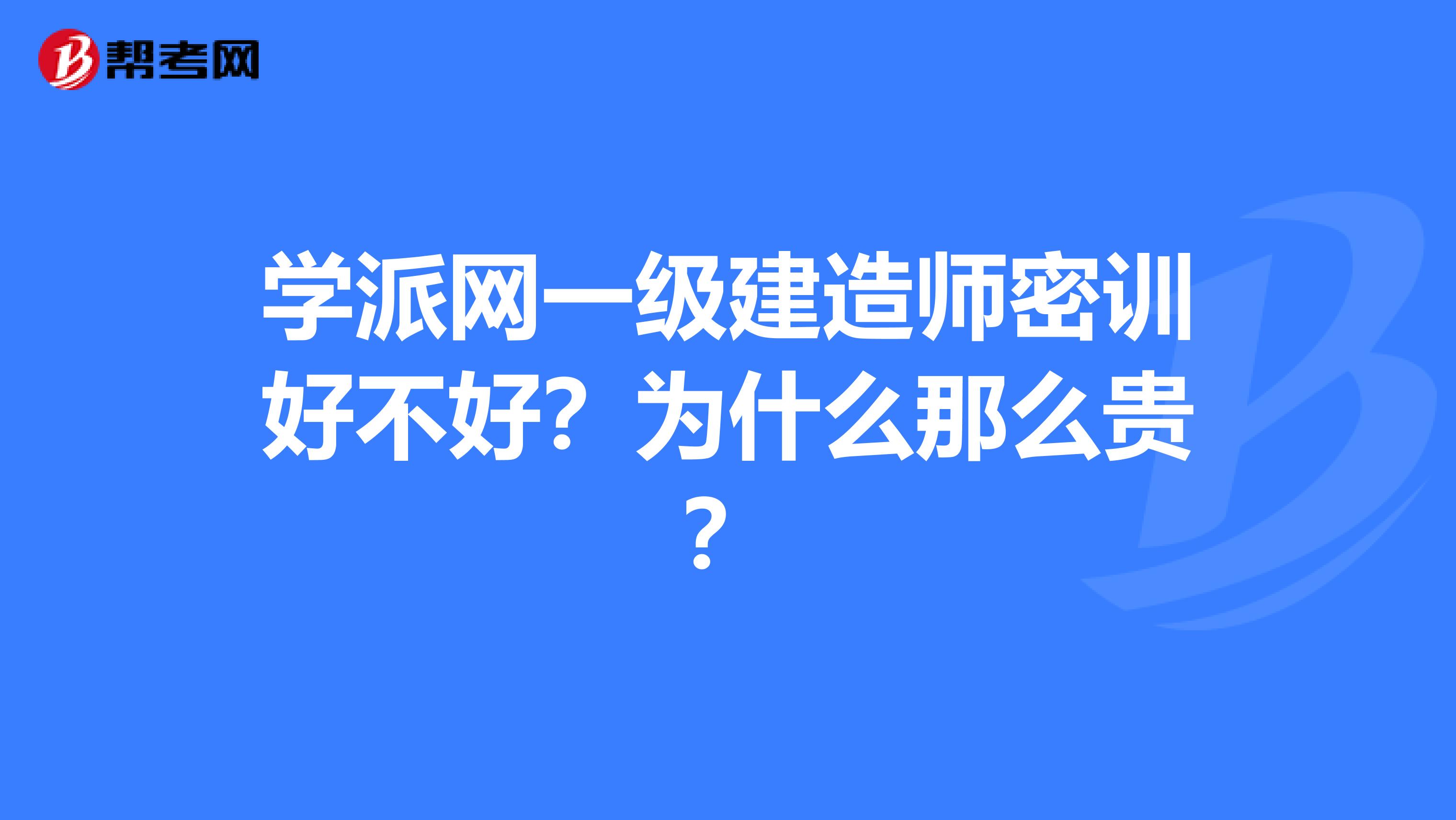 学派网一级建造师密训好不好?为什么那么贵?