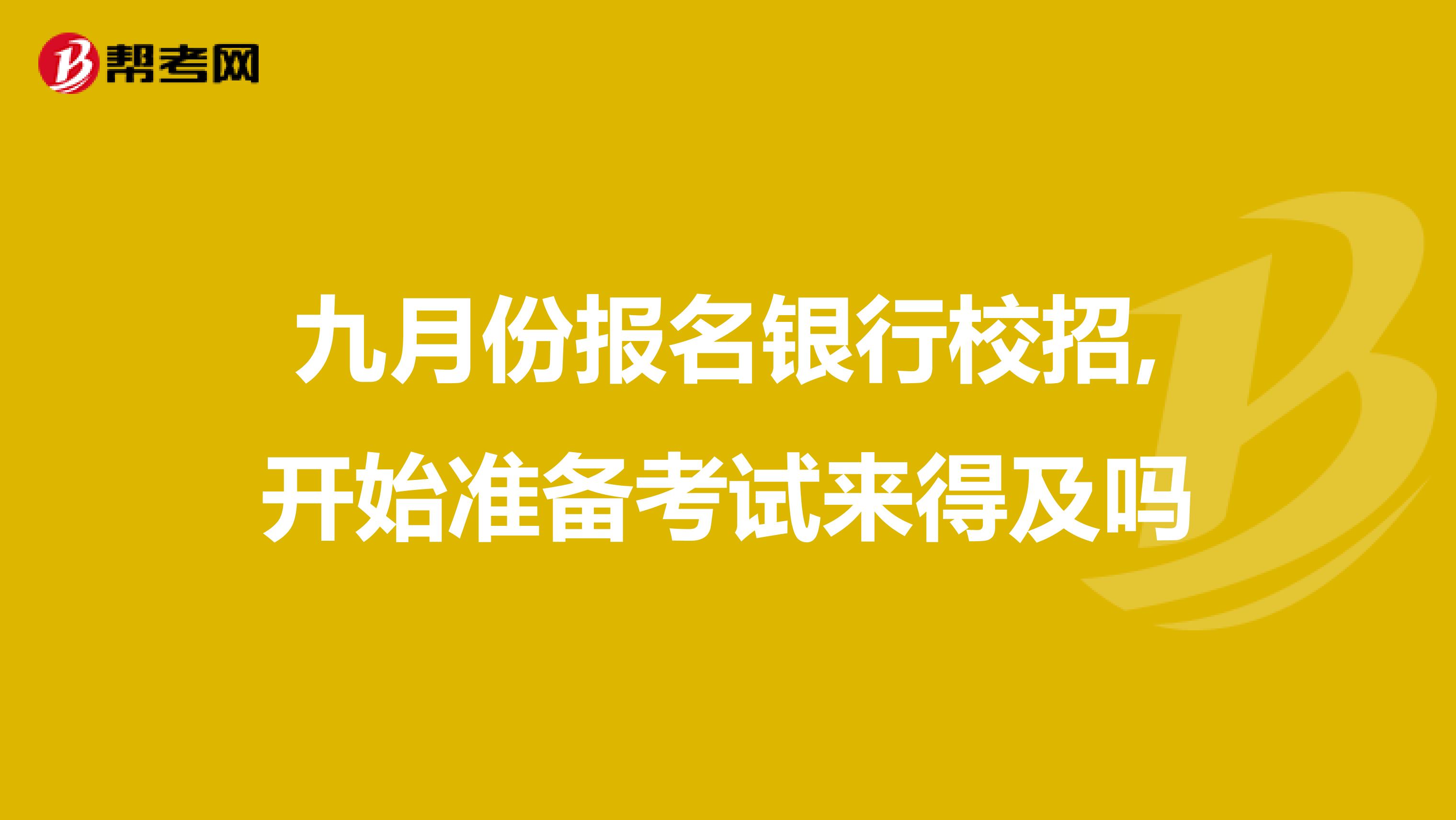 九月份报名银行校招,开始准备考试来得及吗