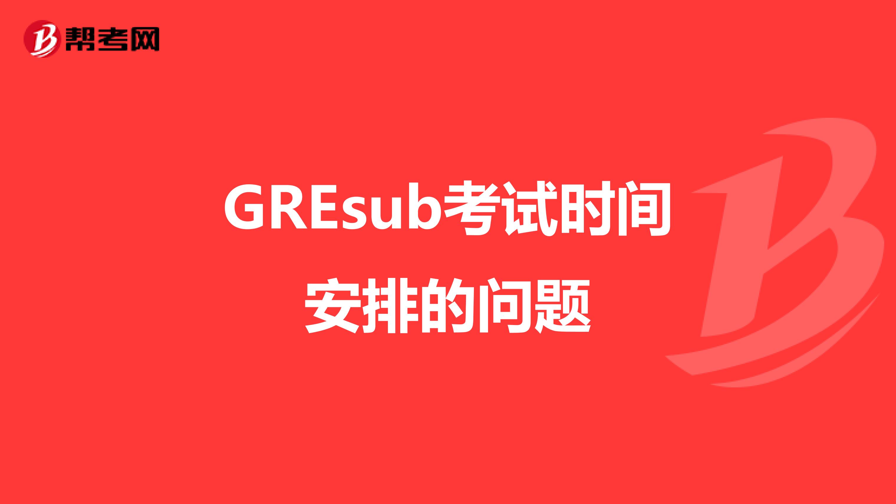 GREsub考试时间安排的问题