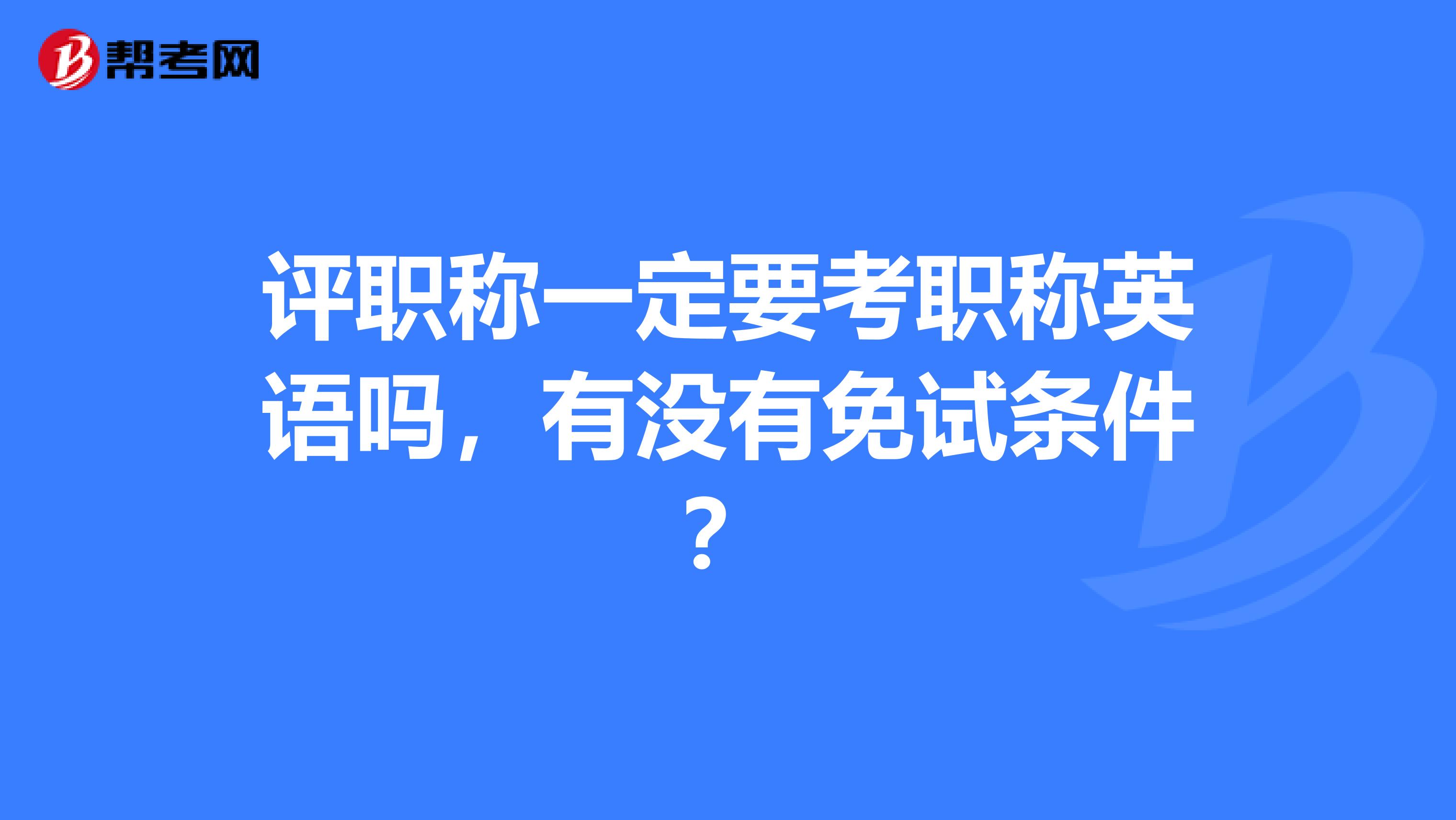 评职称一定要考职称英语吗，有没有免试条件？
