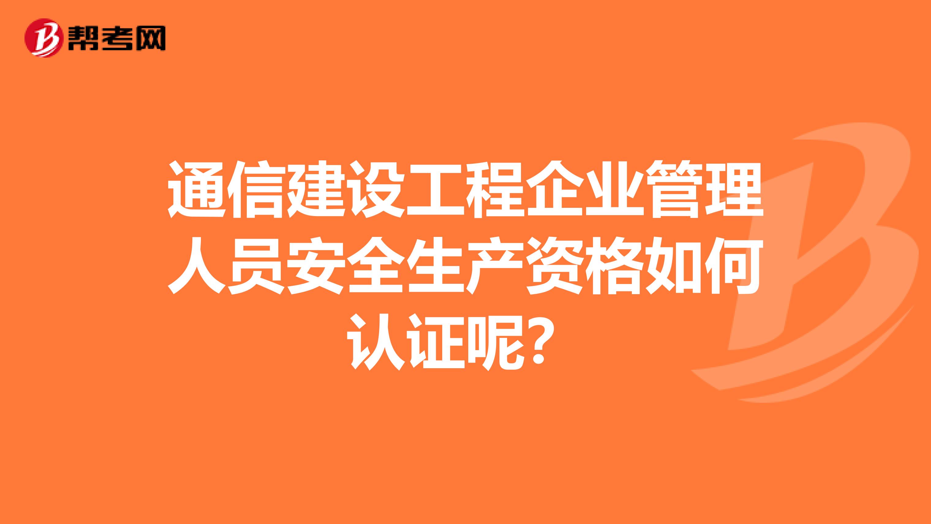 通信建设工程企业管理人员安全生产资格如何认证呢？