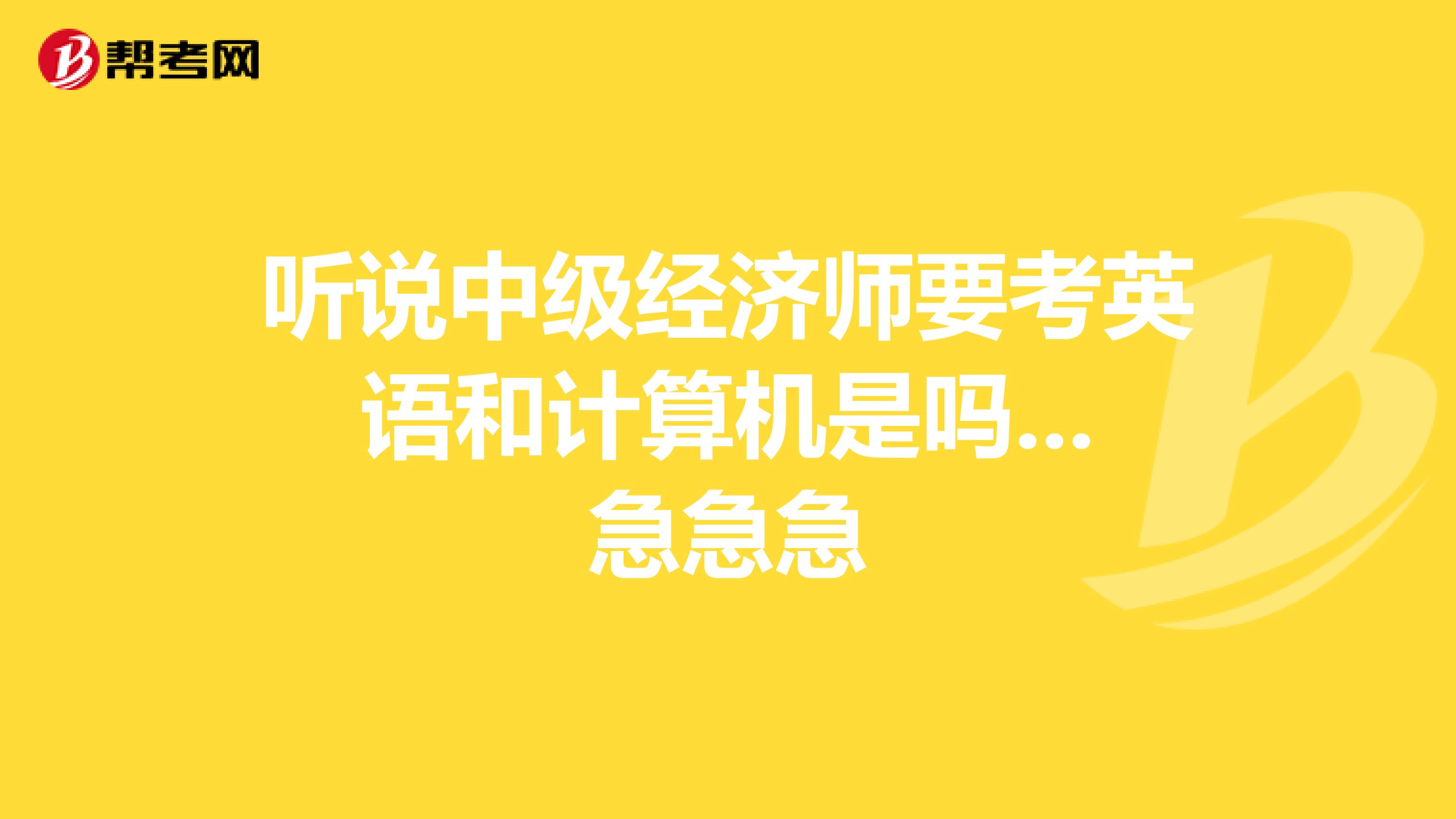 聽說中級經(jīng)濟師要考英語和計算機是嗎...急急急