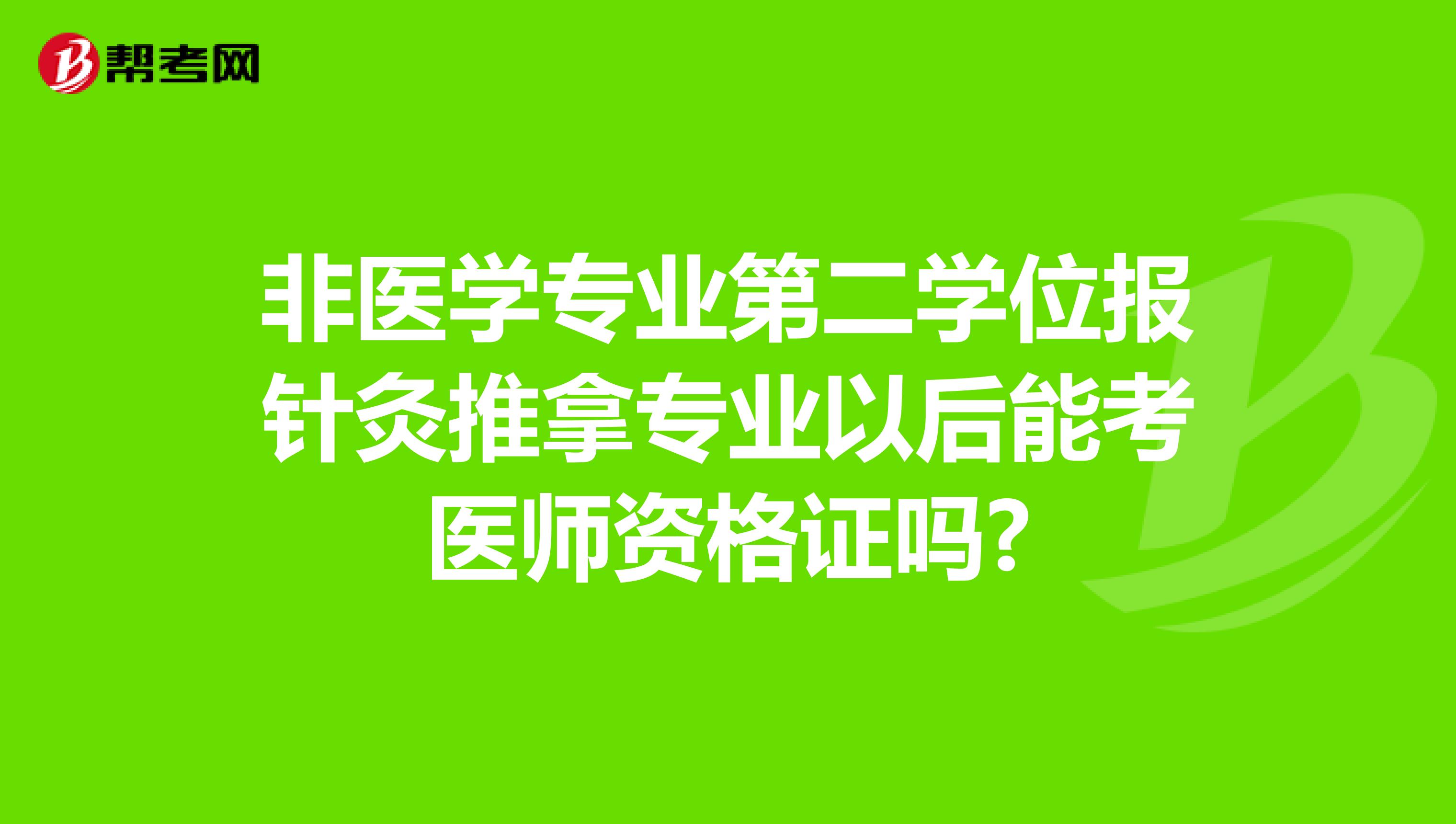 非医学专业第二学位报针灸推拿专业以后能考医师资格证吗?