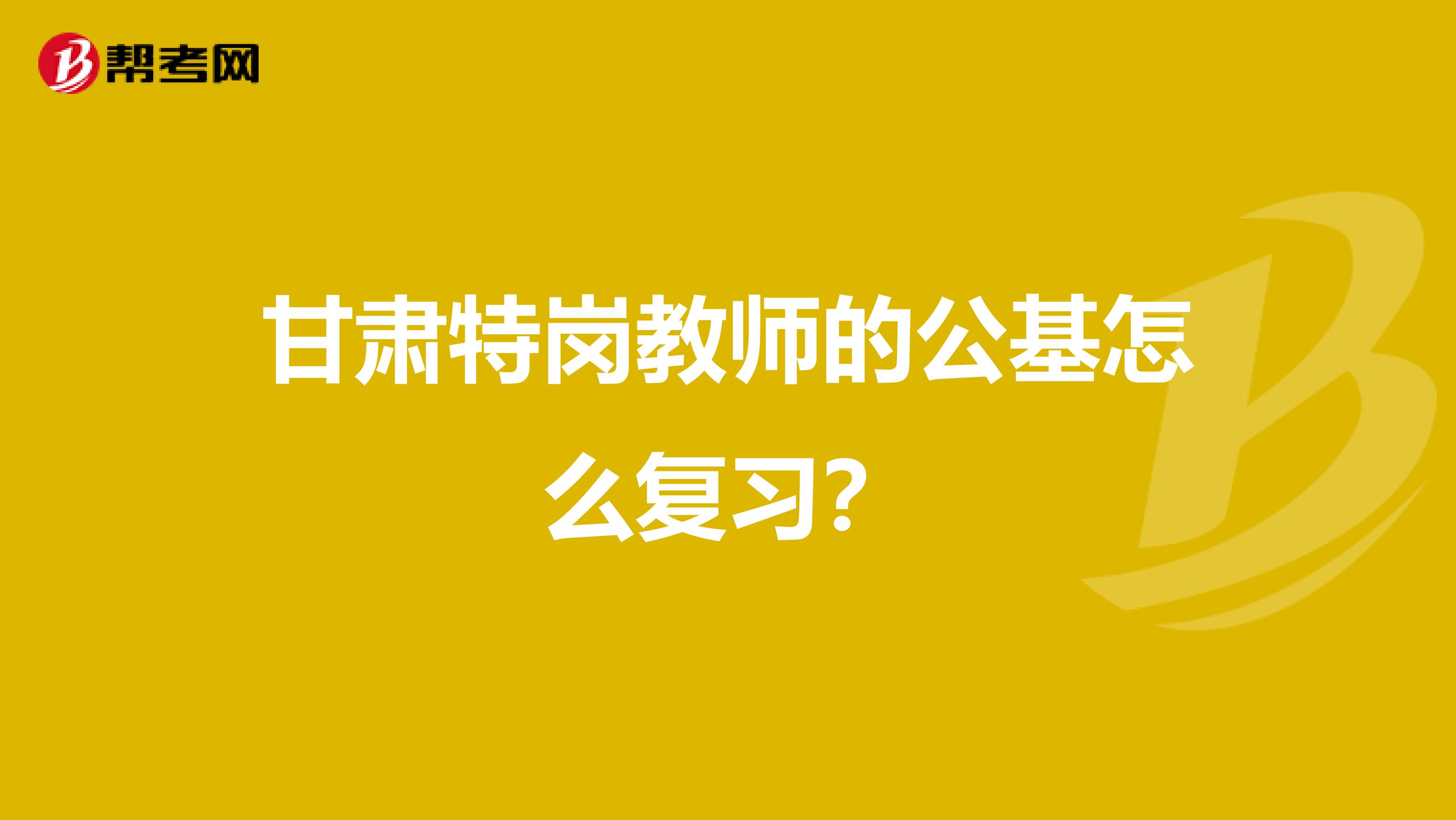 甘肃特岗教师的公基怎么复习?